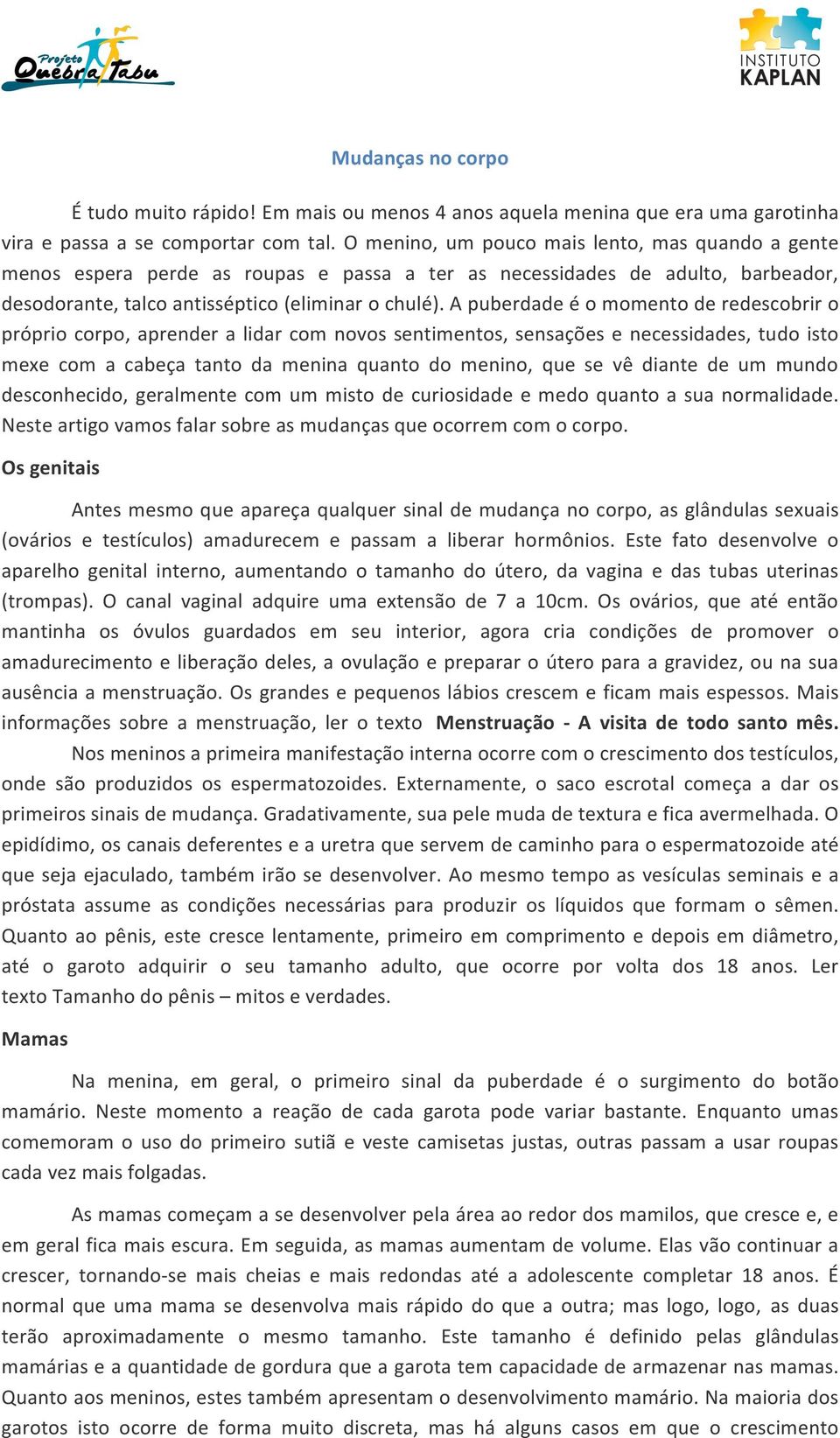 A puberdade é o momento de redescobrir o próprio corpo, aprender a lidar com novos sentimentos, sensações e necessidades, tudo isto mexe com a cabeça tanto da menina quanto do menino, que se vê