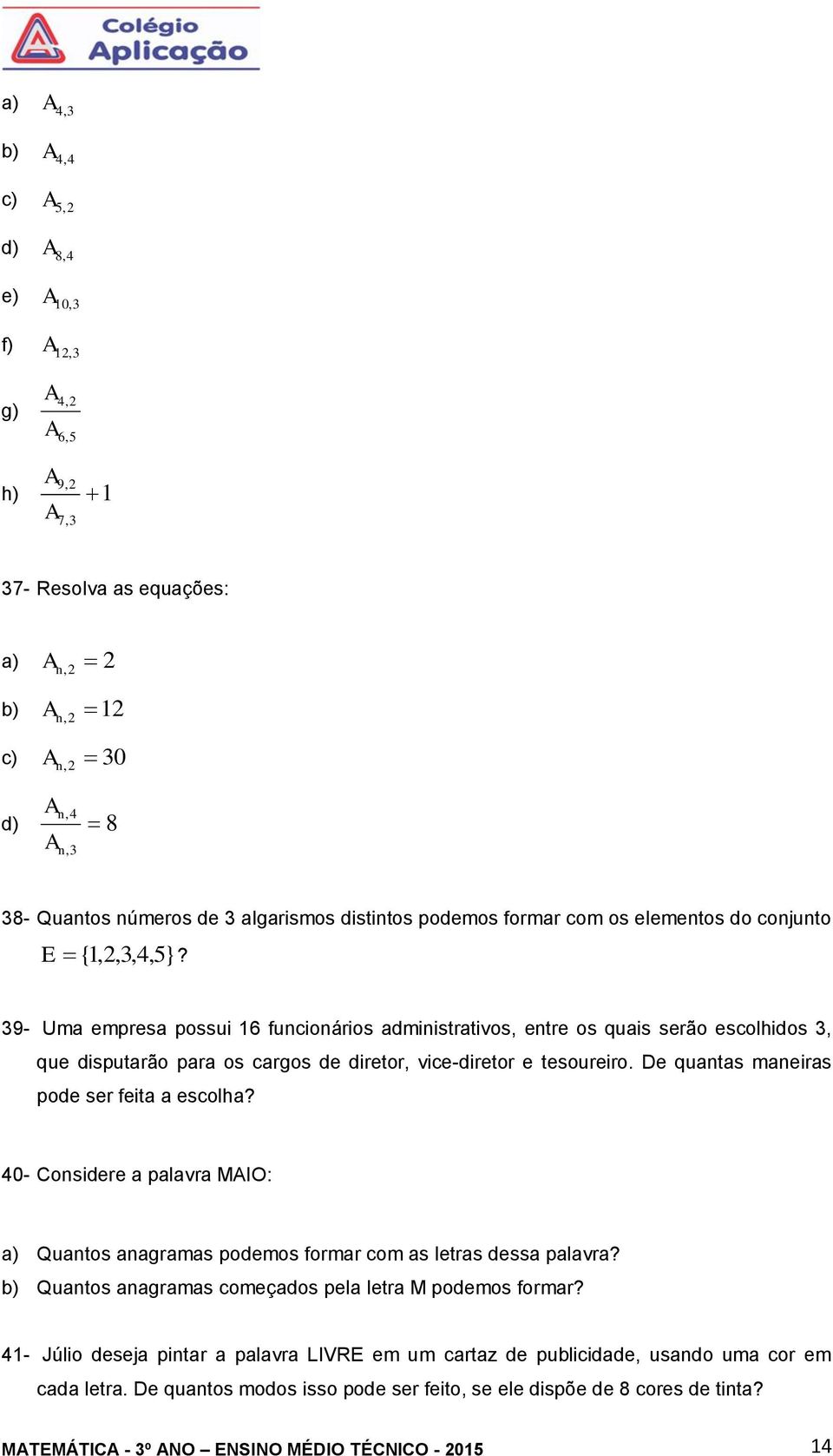 39- Uma empresa possui 16 funcionários administrativos, entre os quais serão escolhidos 3, que disputarão para os cargos de diretor, vice-diretor e tesoureiro.