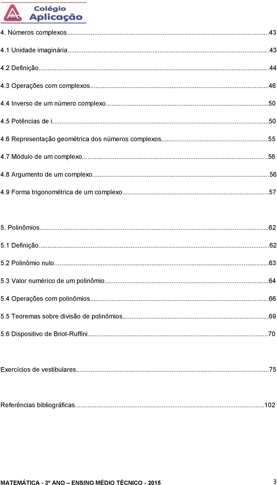 ..57 5. Polinômios...6 5.1 Definição...6 5. Polinômio nulo...63 5.3 Valor numérico de um polinômio...64 5.4 Operações com polinômios...66 5.