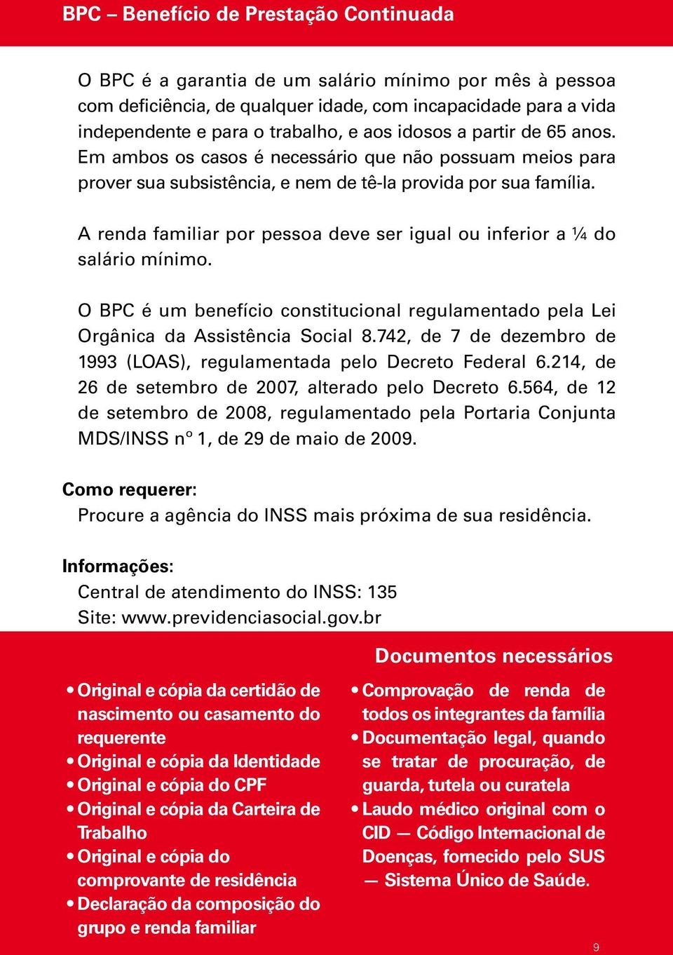 A renda familiar por pessoa deve ser igual ou inferior a ¼ do salário mínimo. O BPC é um benefício constitucional regulamentado pela Lei Orgânica da Assistência Social 8.