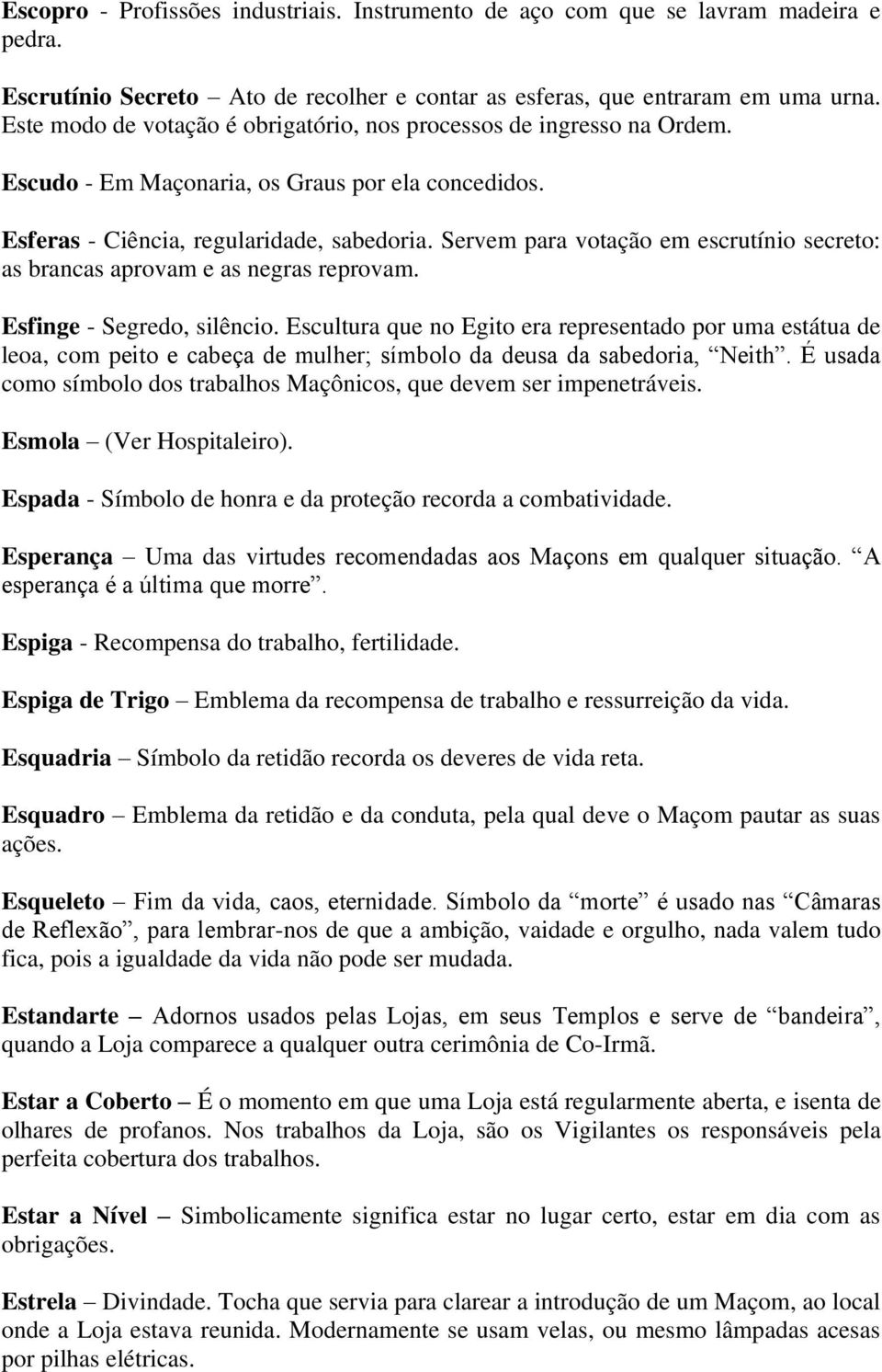 Servem para votação em escrutínio secreto: as brancas aprovam e as negras reprovam. Esfinge - Segredo, silêncio.