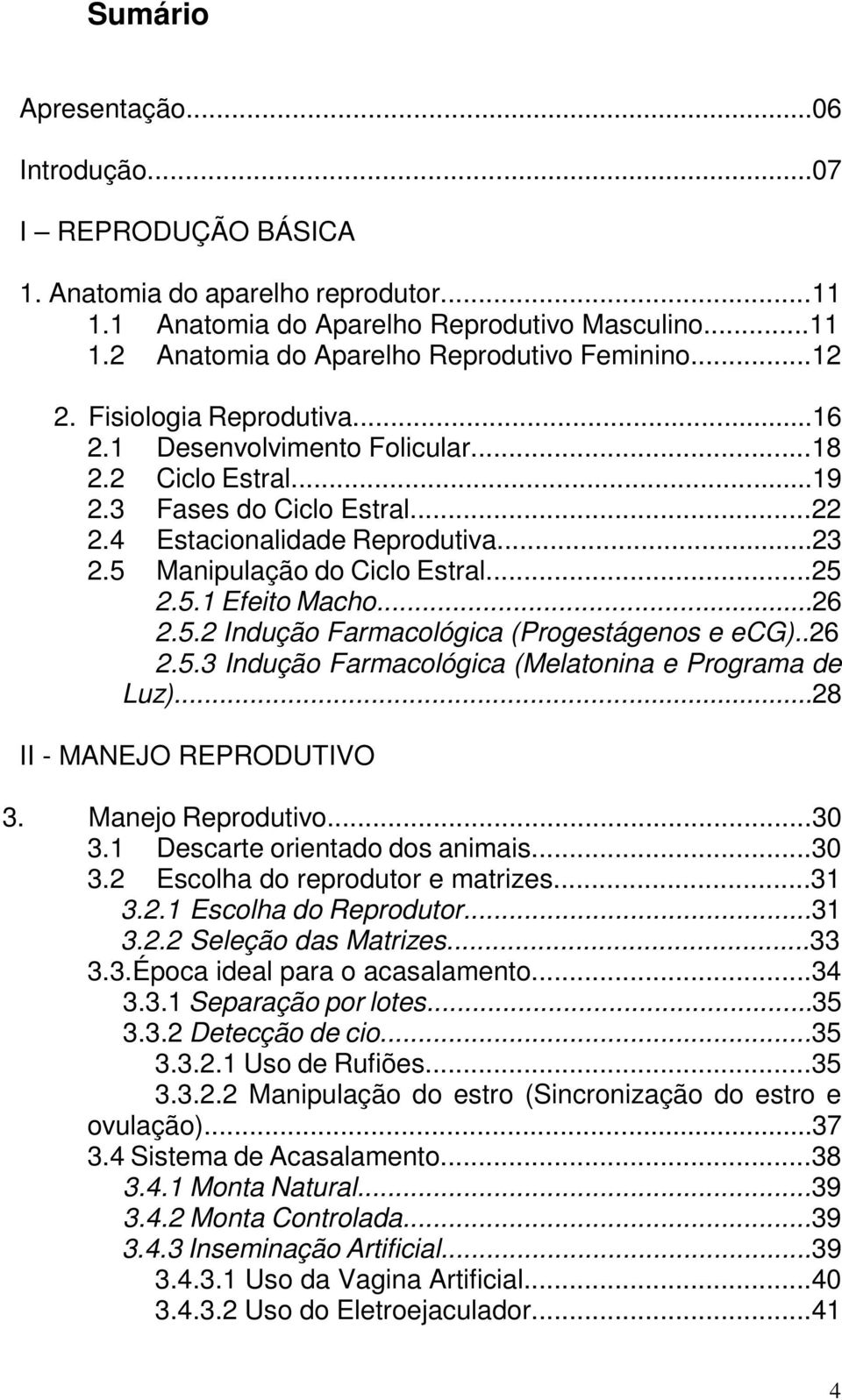 5.1 Efeito Macho...26 2.5.2 Indução Farmacológica (Progestágenos e ecg)..26 2.5.3 Indução Farmacológica (Melatonina e Programa de Luz)...28 II - MANEJO REPRODUTIVO 3. Manejo Reprodutivo...30 3.