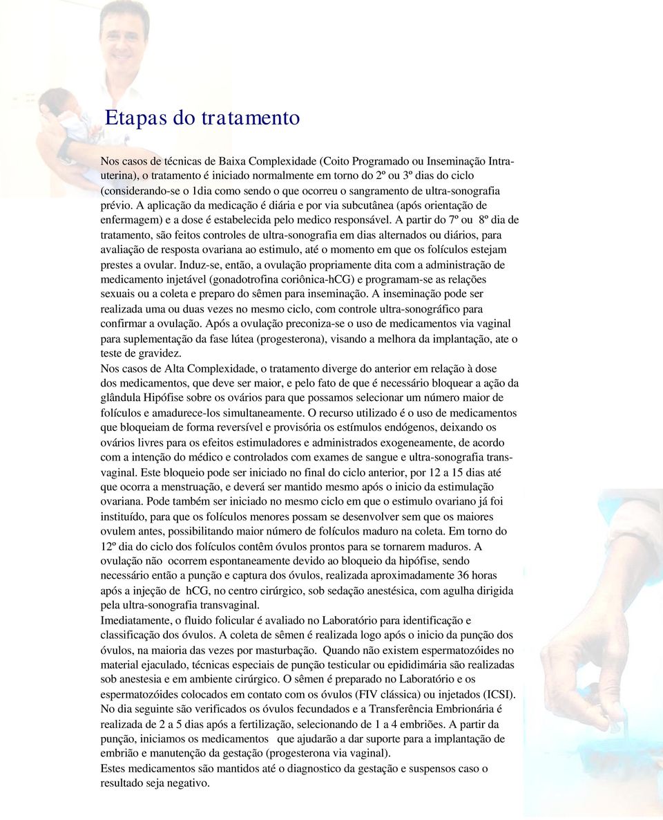 A aplicação da medicação é diária e por via subcutânea (após orientação de enfermagem) e a dose é estabelecida pelo medico responsável.