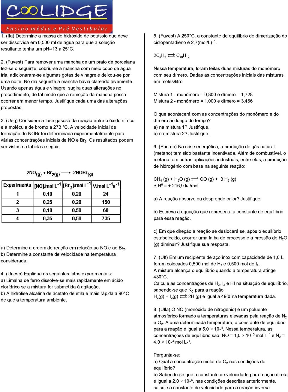 No dia seguinte a mancha havia clareado levemente. Usando apenas água e vinagre, sugira duas alterações no procedimento, de tal modo que a remoção da mancha possa ocorrer em menor tempo.