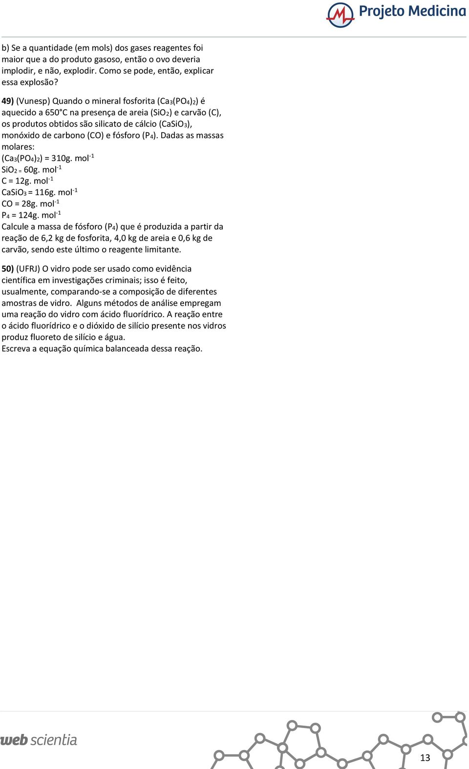 Dadas as massas molares: (Ca(PO)) = 10g. mol -1 SiO = 60g. mol -1 C = 1g. mol -1 CaSiO = 116g. mol -1 CO = 8g. mol -1 P = 1g.