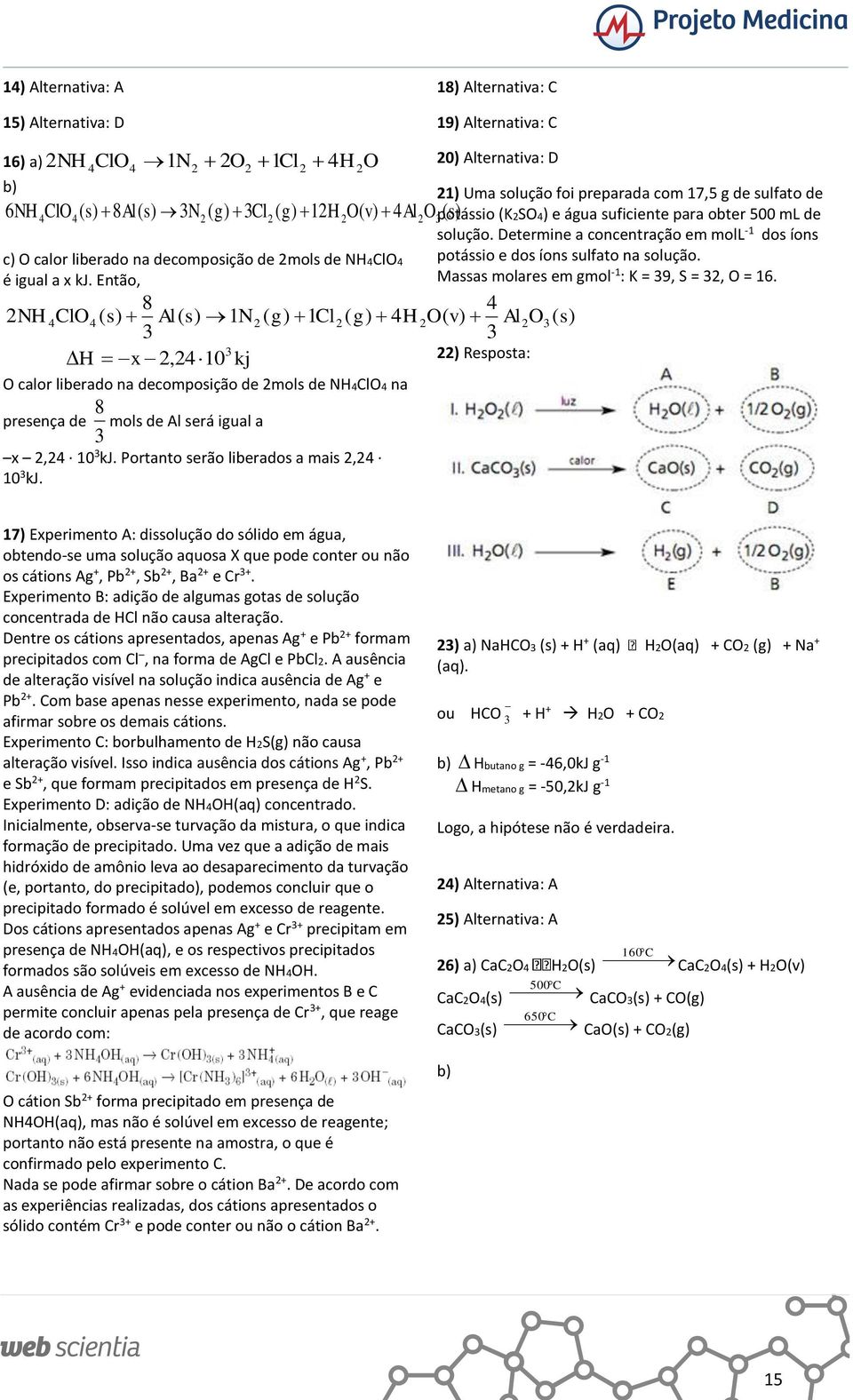 Então, 8 NH ClO ( s) Al( s) 1N ( g) 1Cl ( g) H O( v) Al O ( s H x,10 O calor liberado na decomposição de mols de NHClO na presença de 8 kj mols de Al será igual a x, 10 kj.