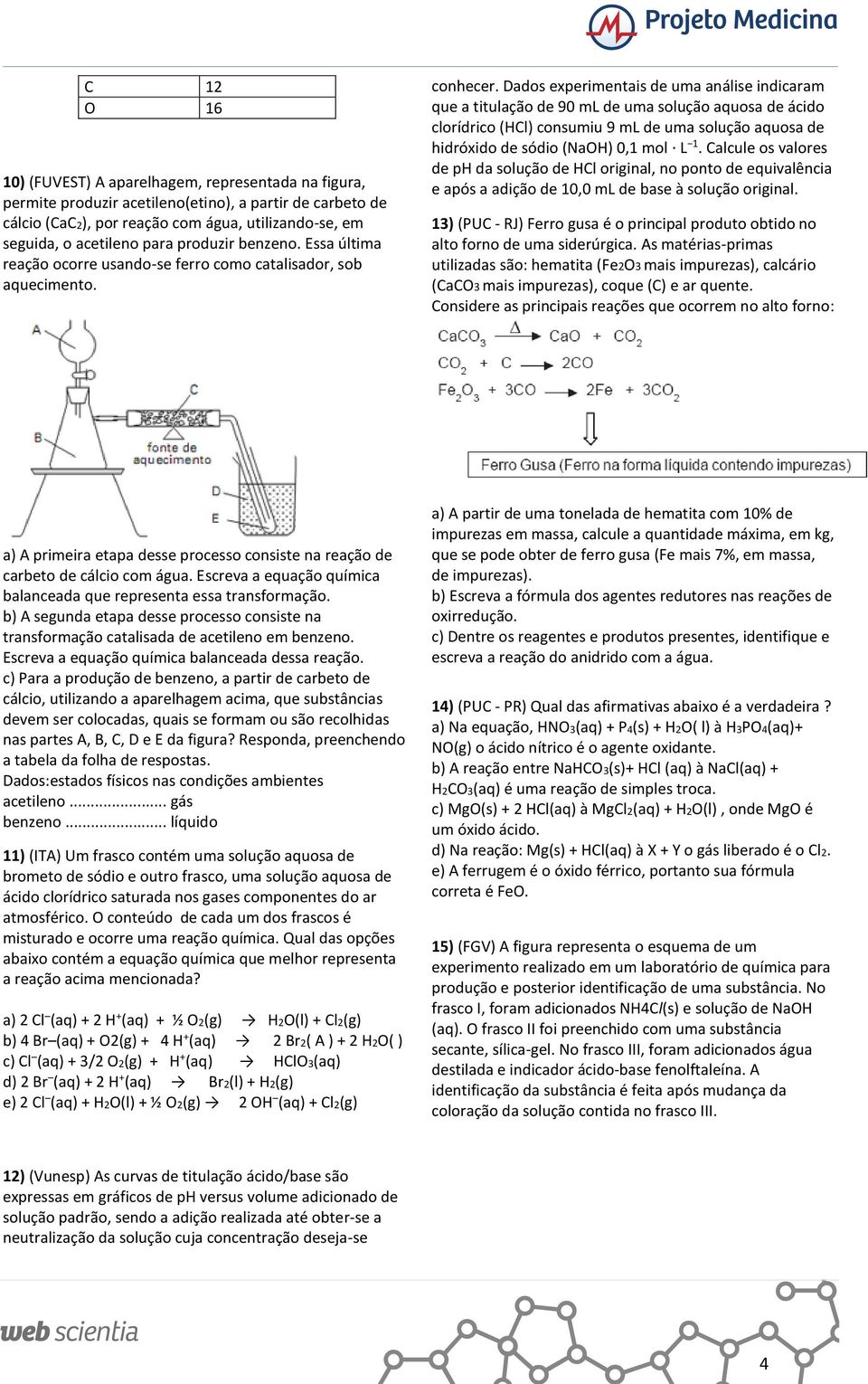 Dados experimentais de uma análise indicaram que a titulação de 90 ml de uma solução aquosa de ácido clorídrico (HCl) consumiu 9 ml de uma solução aquosa de hidróxido de sódio (NaOH) 0,1 mol L 1.