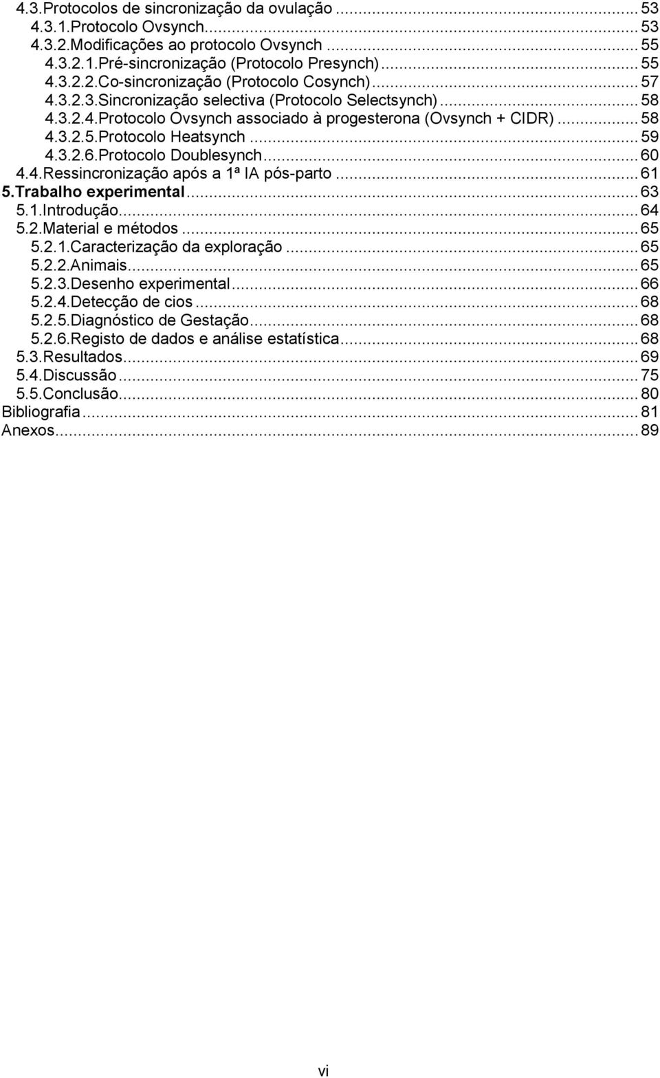 Protocolo Doublesynch... 60 4.4.Ressincronização após a 1ª IA pós-parto... 61 5.Trabalho experimental... 63 5.1.Introdução... 64 5.2.Material e métodos... 65 5.2.1.Caracterização da exploração... 65 5.2.2.Animais.