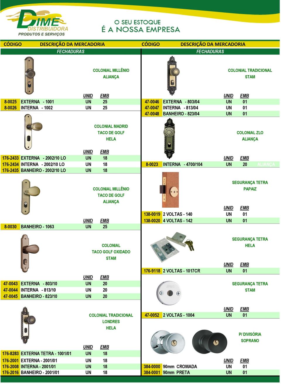 TACO DE GOLF SEGURANÇA TETRA 138-0019 2 VOLTAS - 140 01 PAPAIZ 138-0020 4 VOLTAS - 142 01 8-0030 BANHEIRO - 1063 25 PAPAIZ 47-0043 EXTERNA - 803/10 20 47-0044 INTERNA - 813/10 20 47-0045 BANHEIRO -