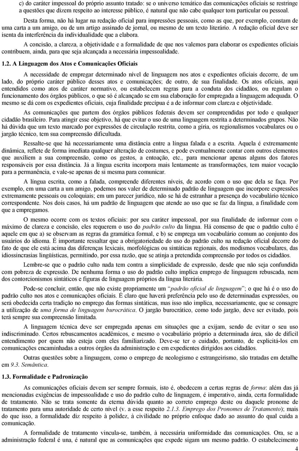 Desta forma, não há lugar na redação oficial para impressões pessoais, como as que, por exemplo, constam de uma carta a um amigo, ou de um artigo assinado de jornal, ou mesmo de um texto literário.