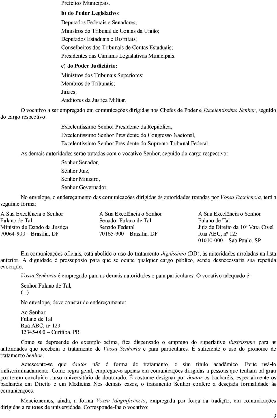 Câmaras Legislativas Municipais. c) do Poder Judiciário: Ministros dos Tribunais Superiores; Membros de Tribunais; Juízes; Auditores da Justiça Militar.