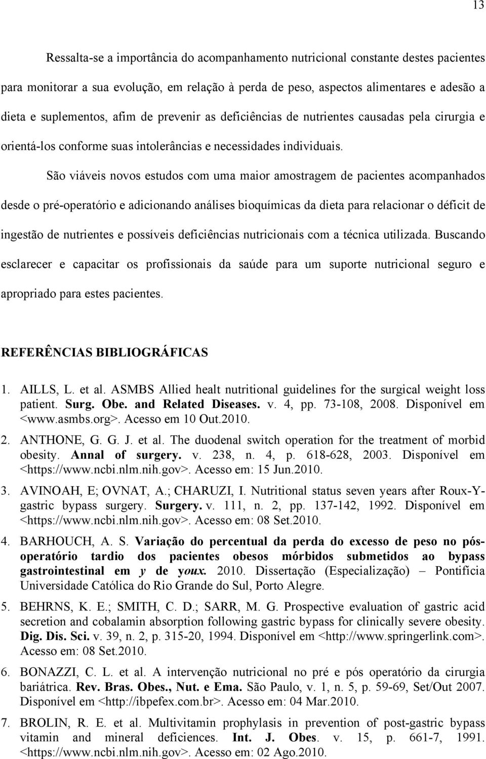 São viáveis novos estudos com uma maior amostragem de pacientes acompanhados desde o pré-operatório e adicionando análises bioquímicas da dieta para relacionar o déficit de ingestão de nutrientes e