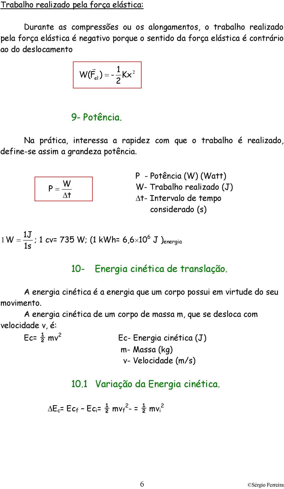 = W t - otência (W) (Watt) W- Tabao eaizado (J) t- Intevao de tempo consideado (s) 1J 1 W = ; 1 cv= 735 W; (1 kw= 6,6 10 6 J ) enegia 1s 10- Enegia cinética de tansação.