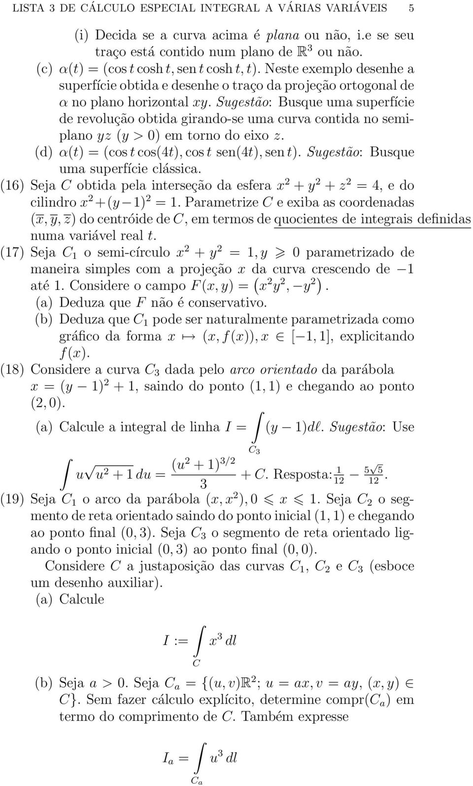 Sugestão: Busque uma superfície de revolução obtida girando-se uma curva contida no semiplano yz (y > 0 em torno do eixo z. (d α(t = (cos t cos(4t, cos t sen(4t, sen t.