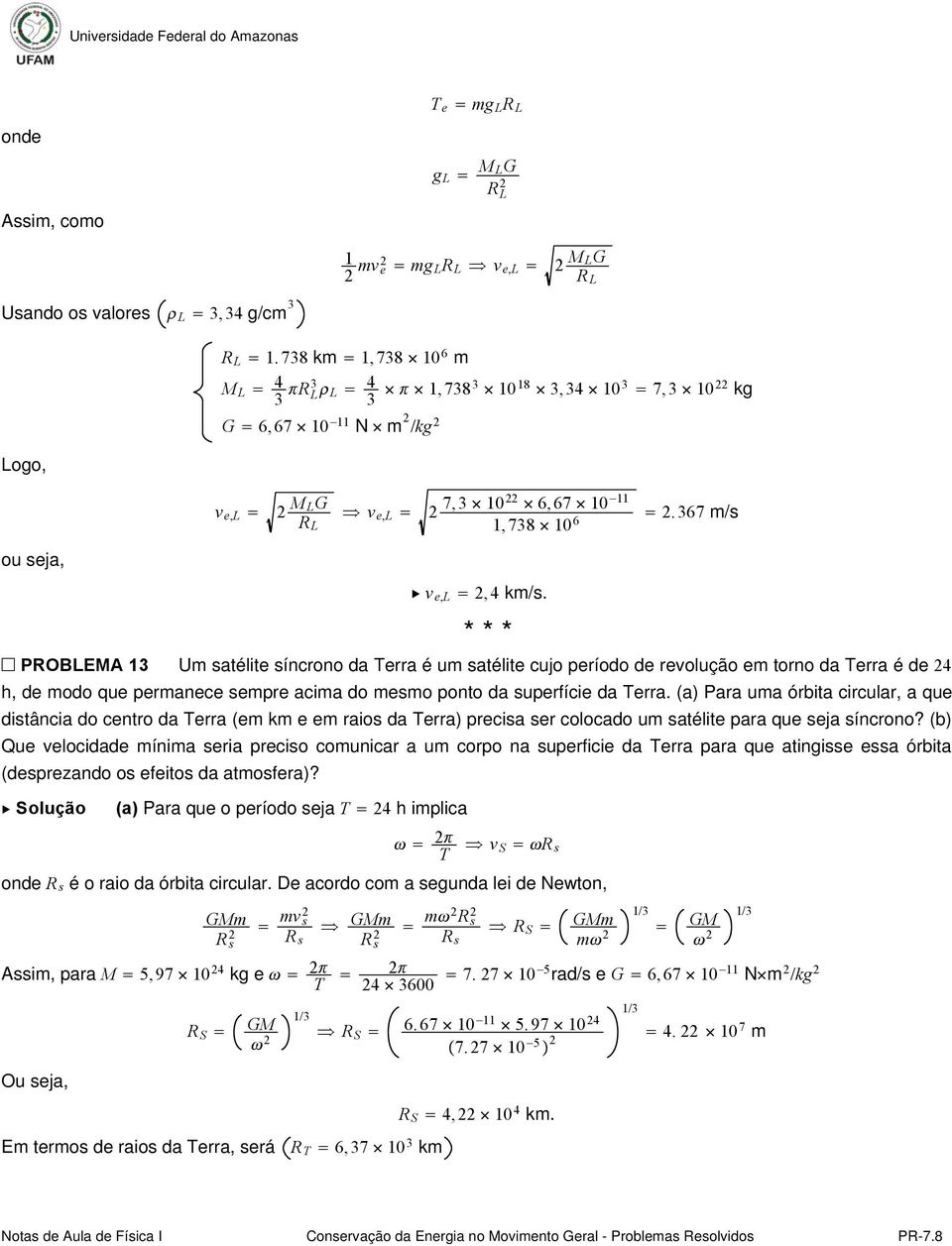 PROBLEMA 3 Um satélite síncrono da Terra é um satélite cujo período de revolução em torno da Terra é de 4 h, de modo que permanece sempre acima do mesmo ponto da superfície da Terra.