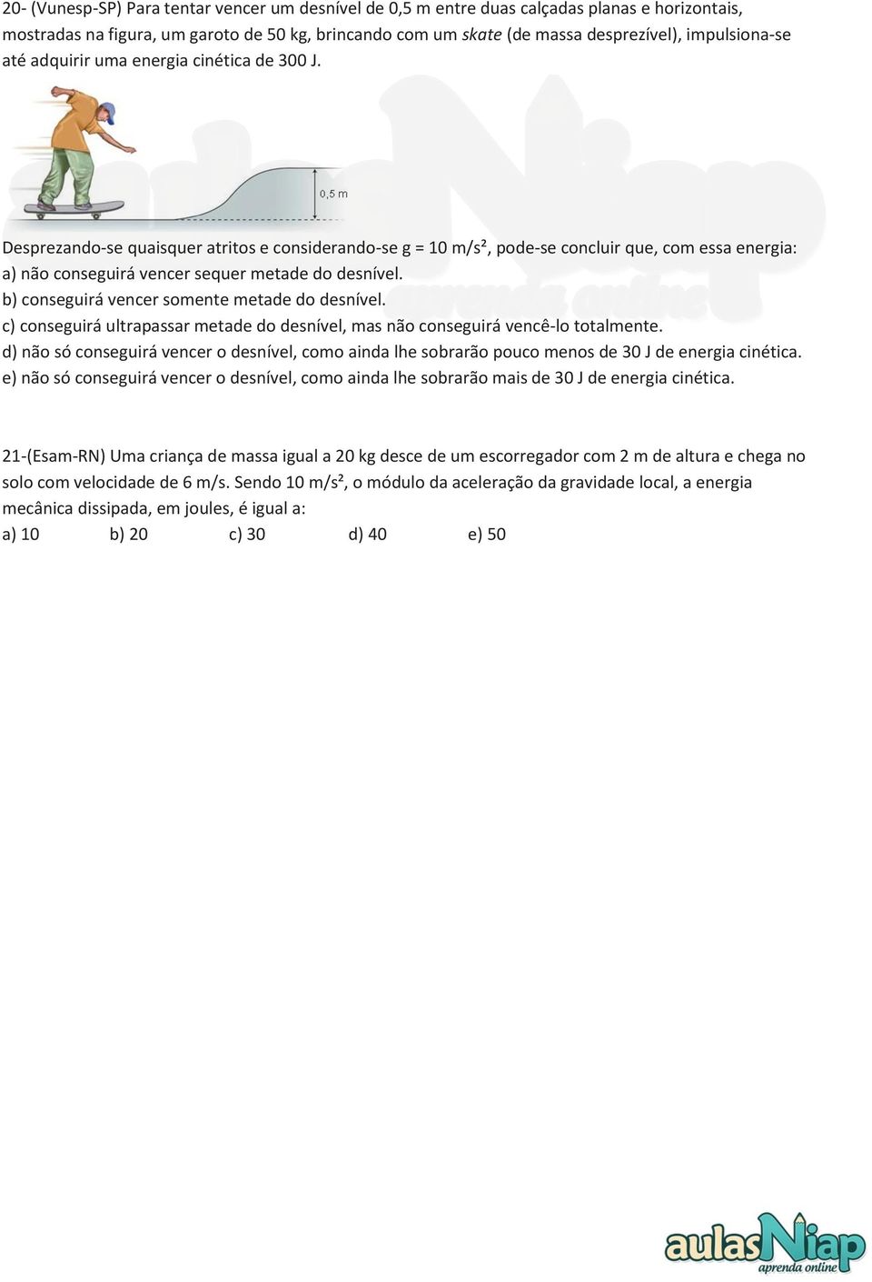 b) conseguirá vencer somente metade do desnível. c) conseguirá ultrapassar metade do desnível, mas não conseguirá vencê-lo totalmente.