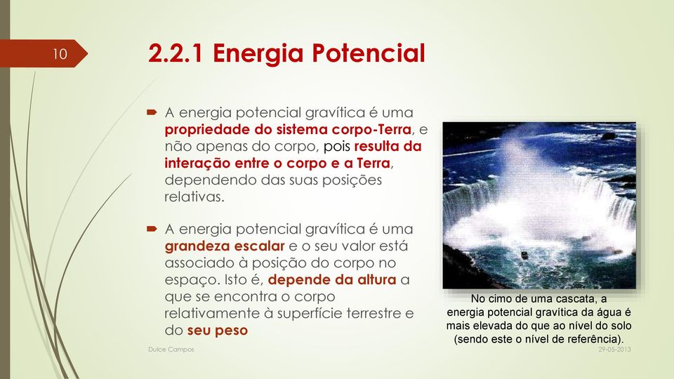 A energia potencial gravítica é uma grandeza escalar e o seu valor está associado à posição do corpo no espaço.