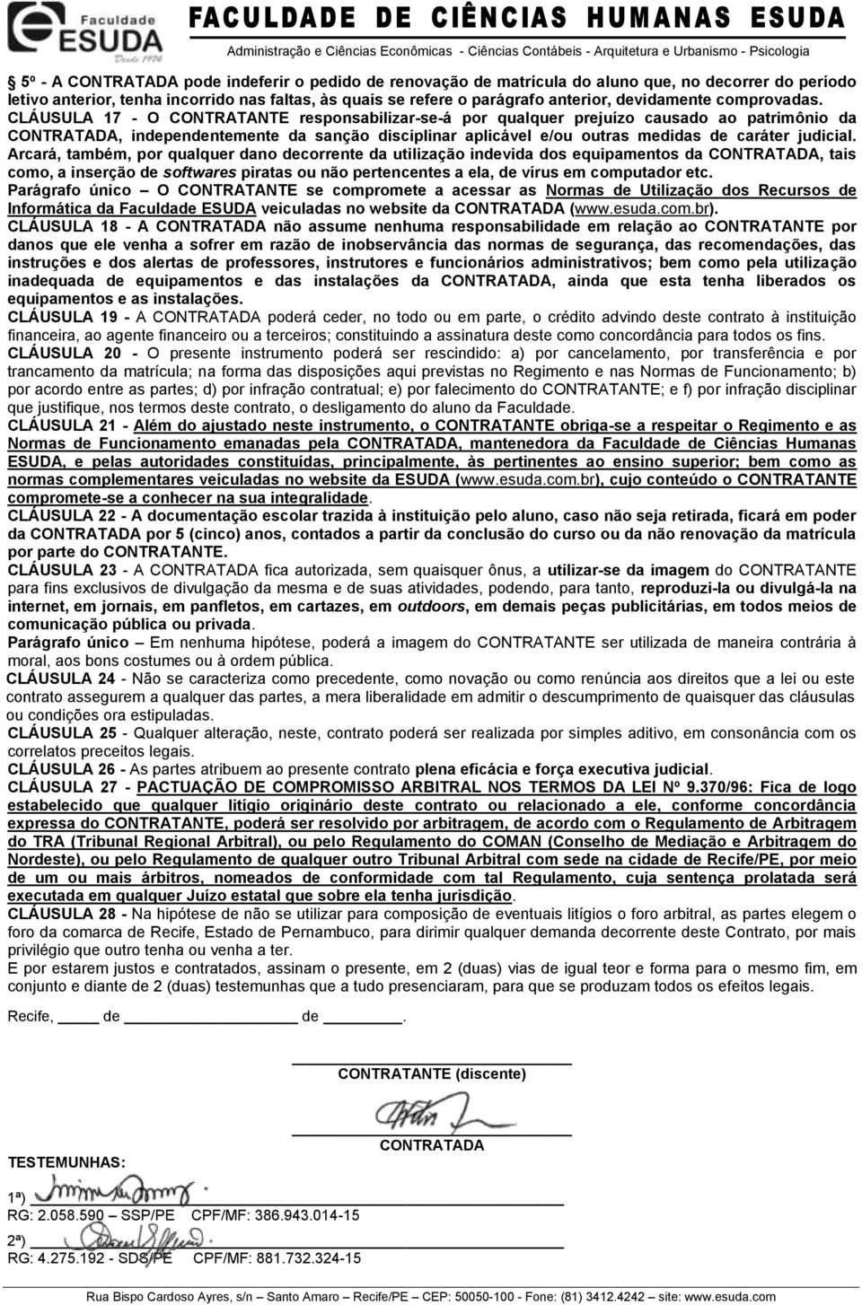 CLÁUSULA 17 - O CONTRATANTE responsabilizar-se-á por qualquer prejuízo causado ao patrimônio da CONTRATADA, independentemente da sanção disciplinar aplicável e/ou outras medidas de caráter judicial.