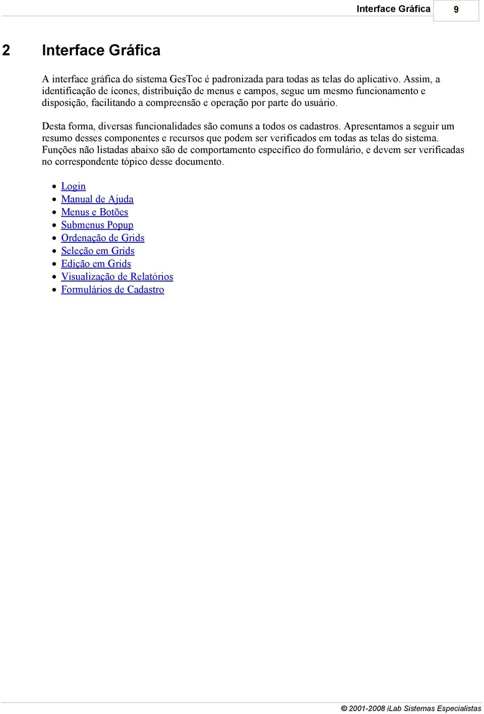 Desta forma, diversas funcionalidades são comuns a todos os cadastros. Apresentamos a seguir um resumo desses componentes e recursos que podem ser verificados em todas as telas do sistema.