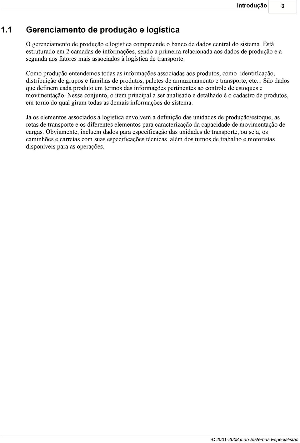 Como produção entendemos todas as informações associadas aos produtos, como identificação, distribuição de grupos e famílias de produtos, paletes de armazenamento e transporte, etc.