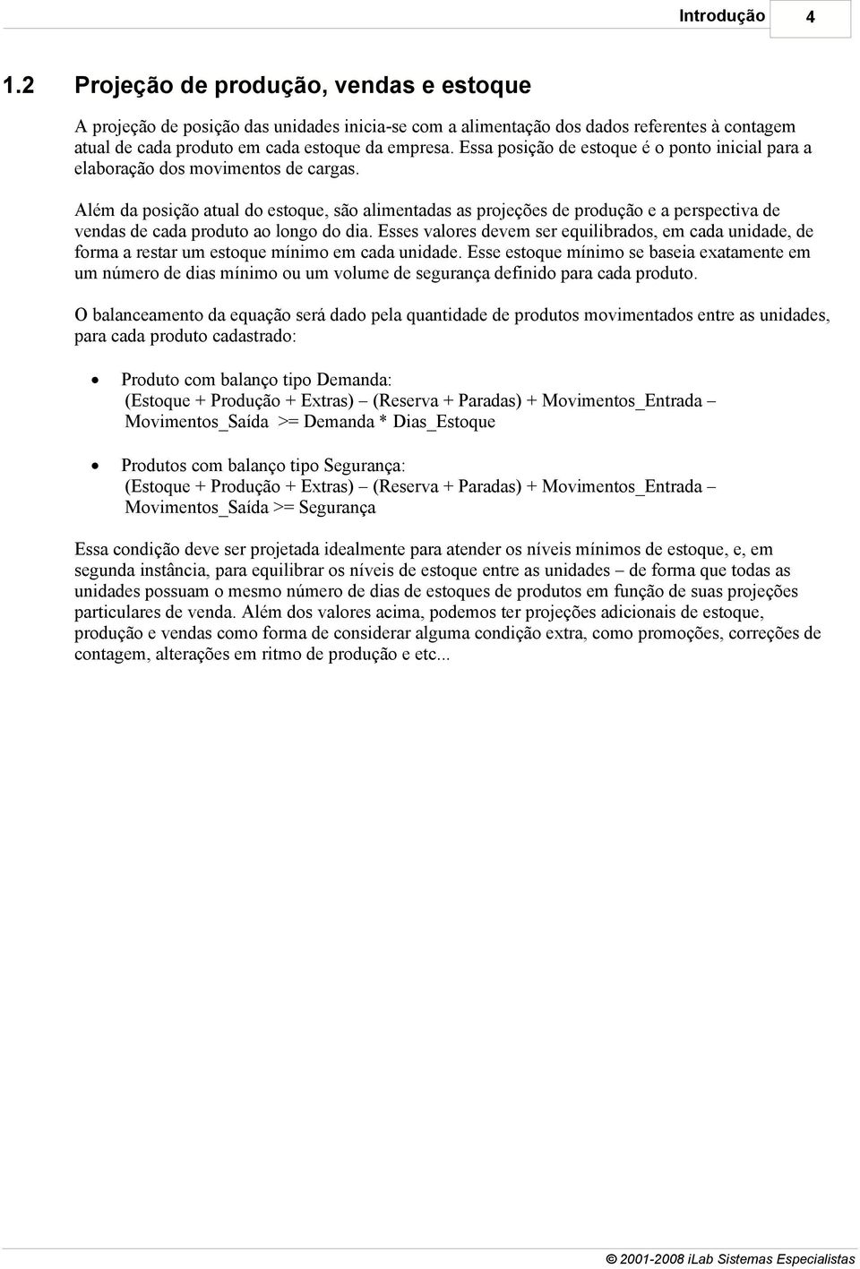 Além da posição atual do estoque, são alimentadas as projeções de produção e a perspectiva de vendas de cada produto ao longo do dia.