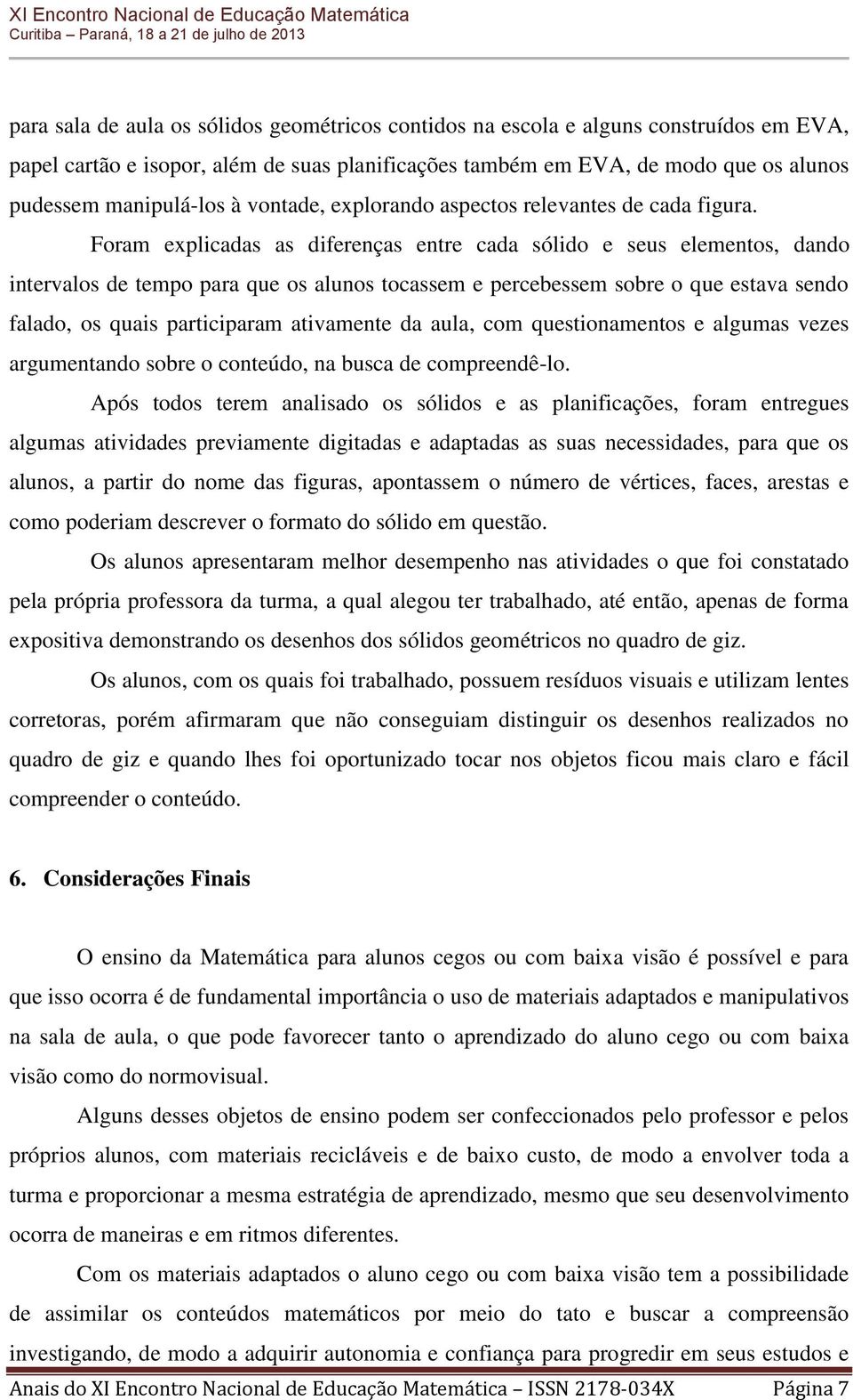 Foram explicadas as diferenças entre cada sólido e seus elementos, dando intervalos de tempo para que os alunos tocassem e percebessem sobre o que estava sendo falado, os quais participaram