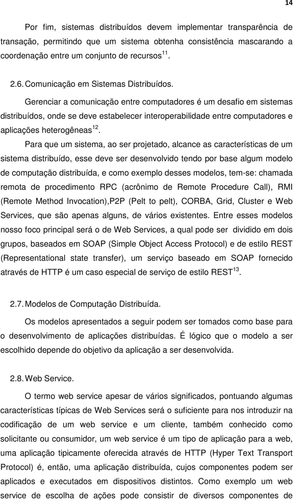 Gerenciar a comunicação entre computadores é um desafio em sistemas distribuídos, onde se deve estabelecer interoperabilidade entre computadores e aplicações heterogêneas 12.