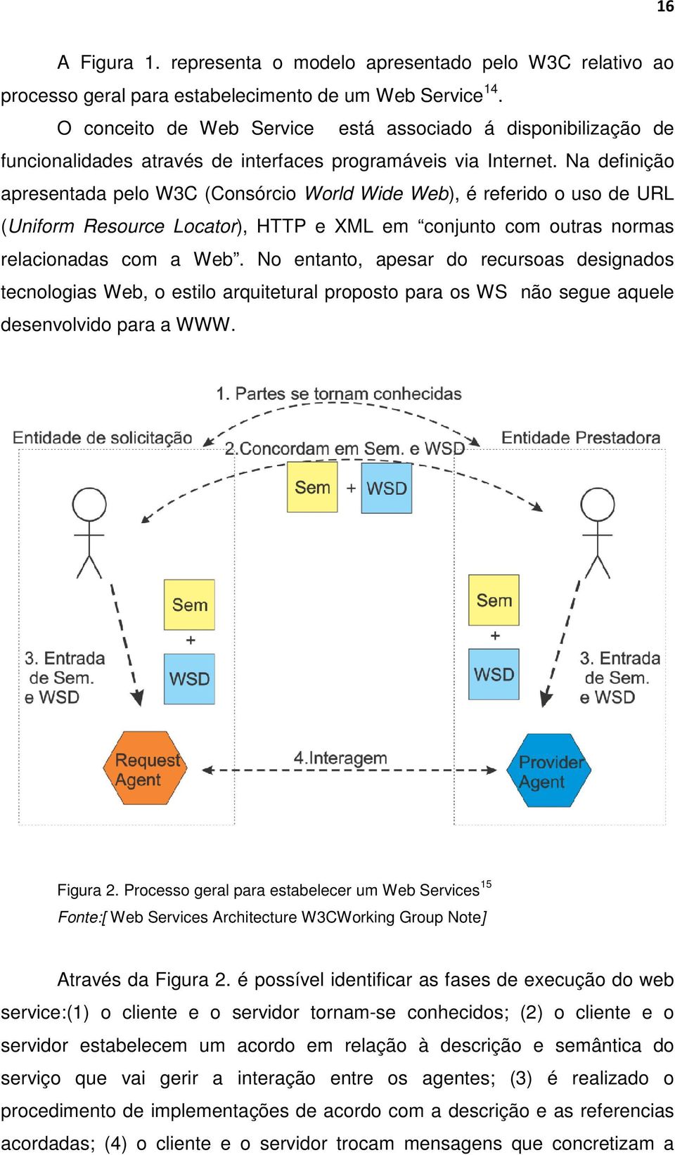 Na definição apresentada pelo W3C (Consórcio World Wide Web),, é referido o uso de URL (Uniform Resource Locator), HTTP e XML em conjunto com outras normas relacionadas com a Web.