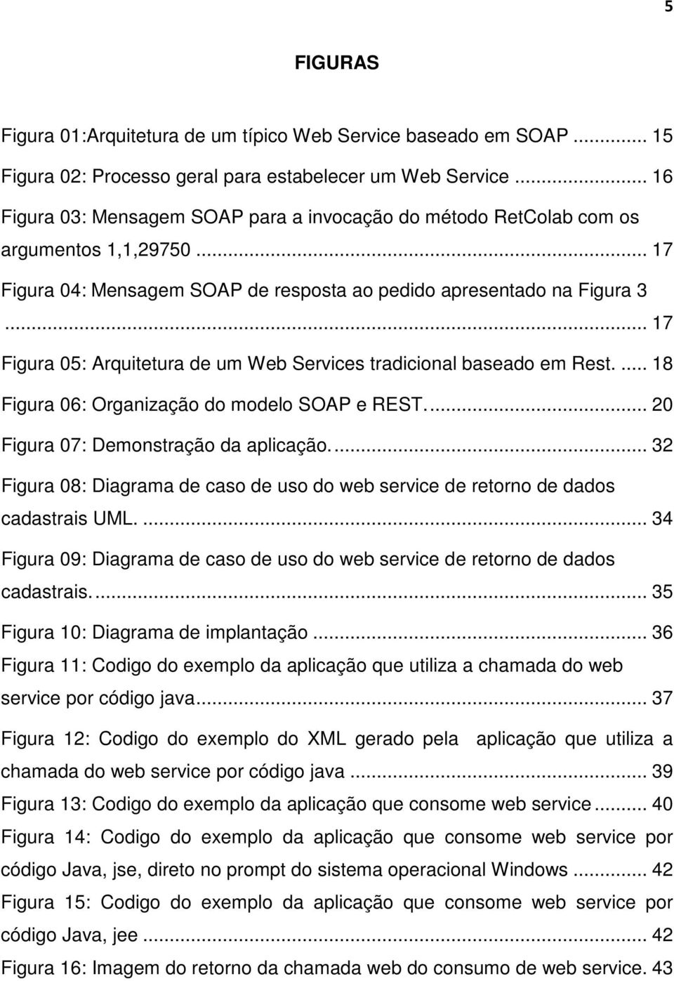 .. 17 Figura 05: Arquitetura de um Web Services tradicional baseado em Rest.... 18 Figura 06: Organização do modelo SOAP e REST.... 20 Figura 07: Demonstração da aplicação.