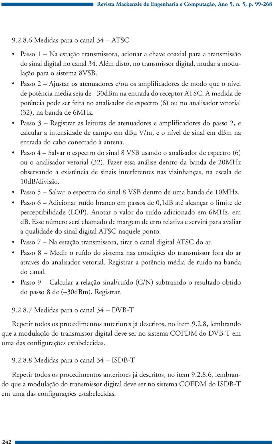 Além disto, no transmissor digital, mudar a modulação para o sistema 8VSB.