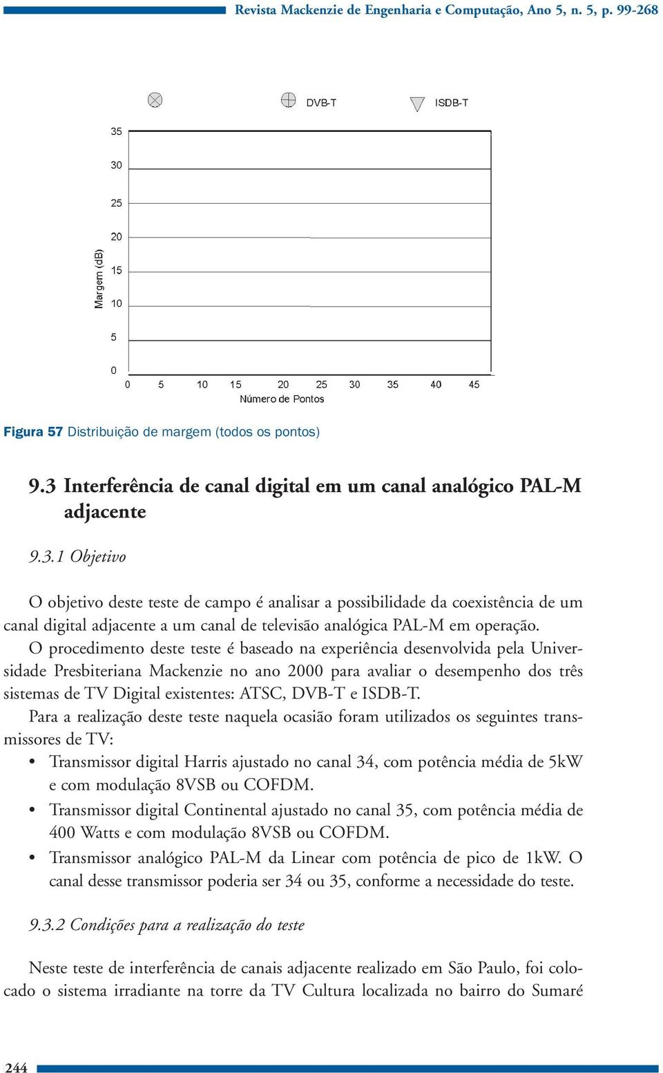 1 Objetivo O objetivo deste teste de campo é analisar a possibilidade da coexistência de um canal digital adjacente a um canal de televisão analógica PAL-M em operação.