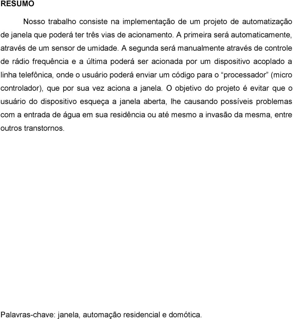 A segunda será manualmente através de controle de rádio frequência e a última poderá ser acionada por um dispositivo acoplado a linha telefônica, onde o usuário poderá enviar um