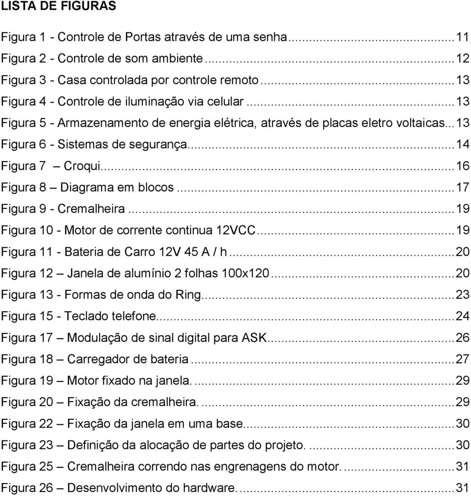 .. 16 Figura 8 Diagrama em blocos... 17 Figura 9 - Cremalheira... 19 Figura 10 - Motor de corrente continua 12VCC... 19 Figura 11 - Bateria de Carro 12V 45 A / h.