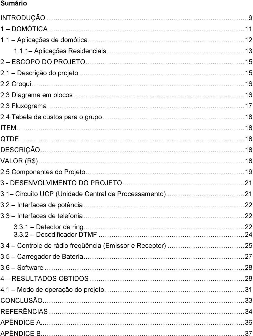 .. 19 3 - DESENVOLVIMENTO DO PROJETO... 21 3.1 Circuito UCP (Unidade Central de Processamento)... 21 3.2 Interfaces de potência... 22 3.3 Interfaces de telefonia... 22 3.3.1 Detector de ring... 22 3.3.2 Decodificador DTMF.