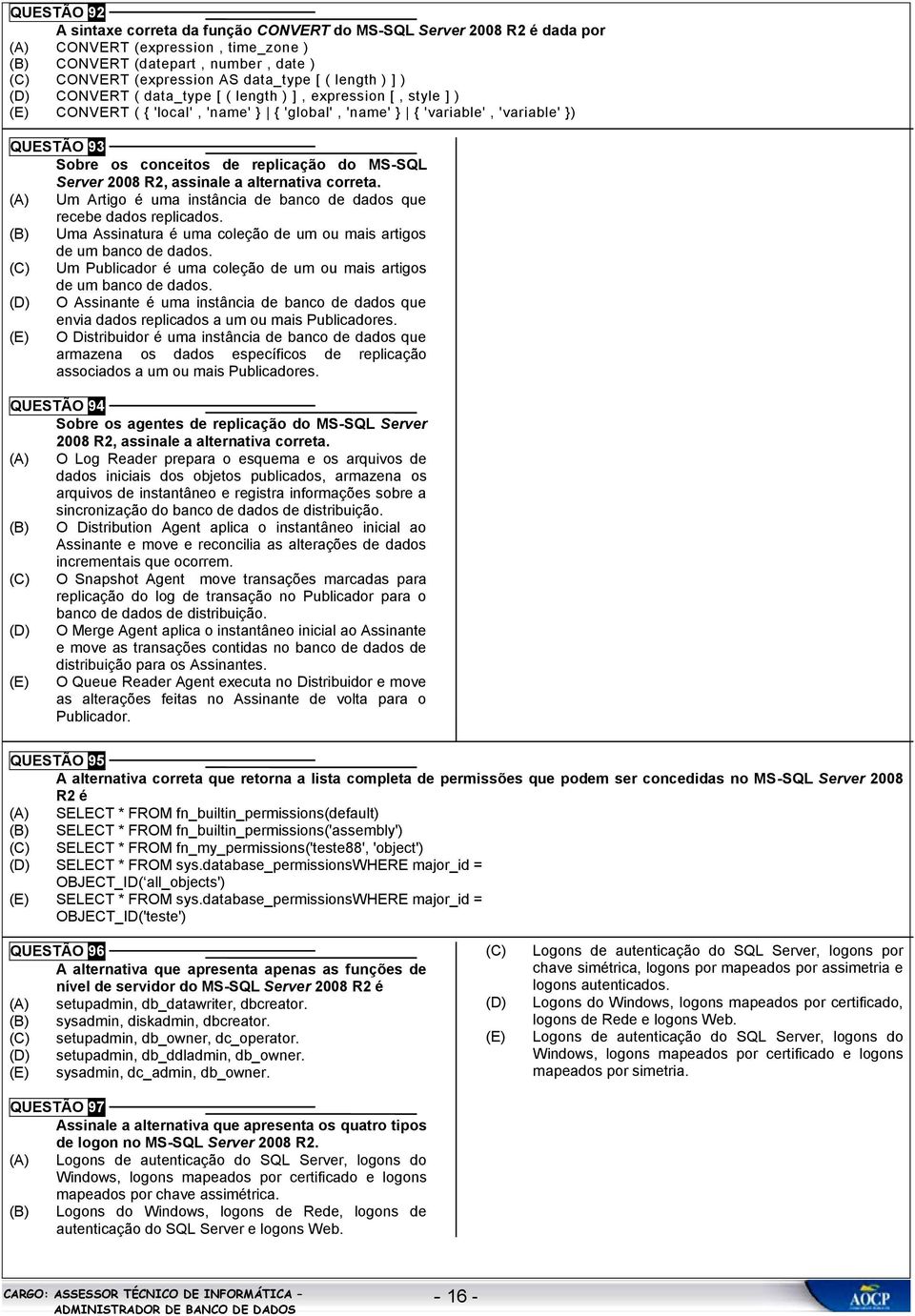 2008 R2, assinale a alternativa correta. Um Artigo é uma instância de banco de dados que recebe dados replicados. Uma Assinatura é uma coleção de um ou mais artigos de um banco de dados.