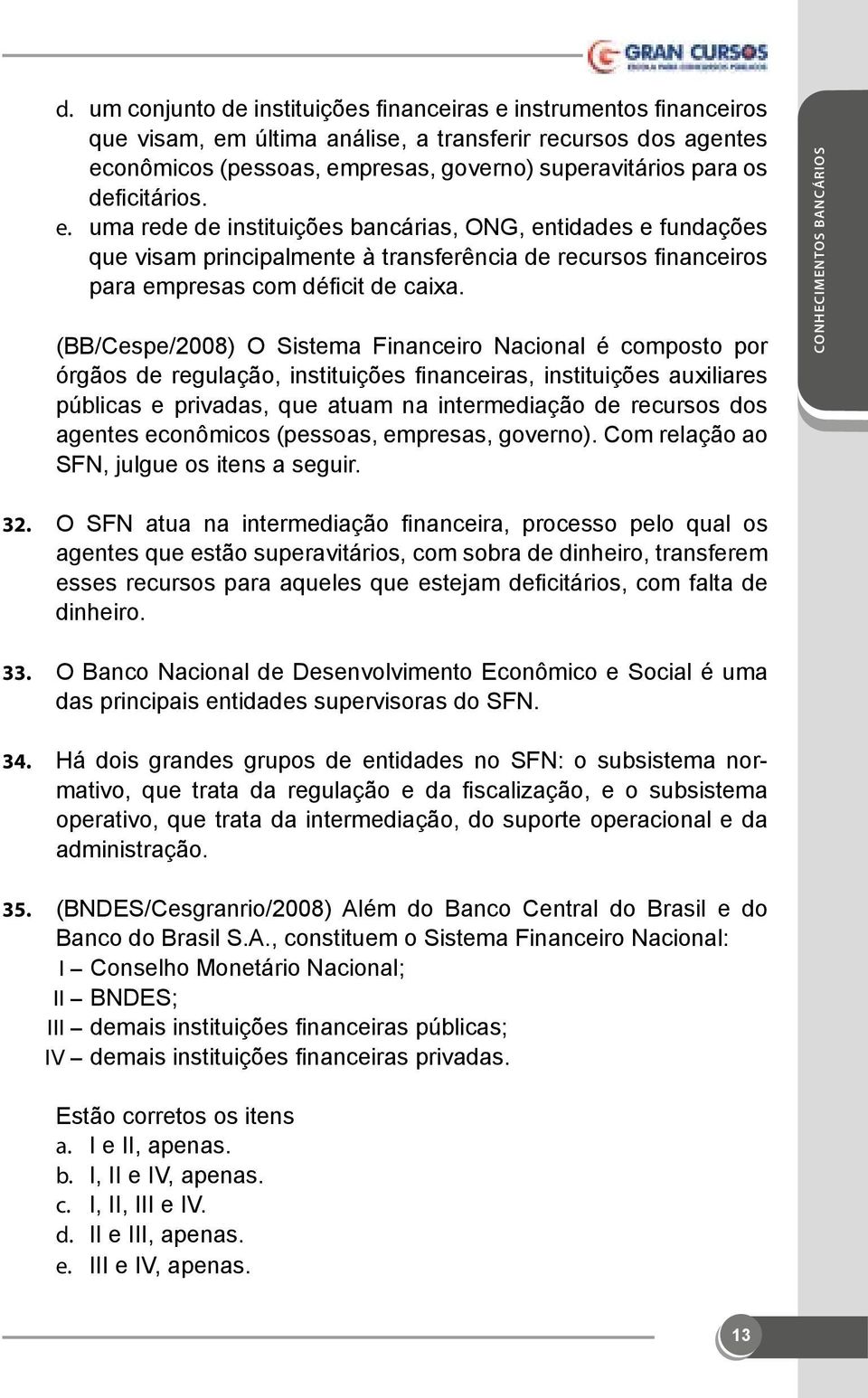 (BB/Cespe/2008) O Sistema Financeiro Nacional é composto por órgãos de regulação, instituições financeiras, instituições auxiliares públicas e privadas, que atuam na intermediação de recursos dos