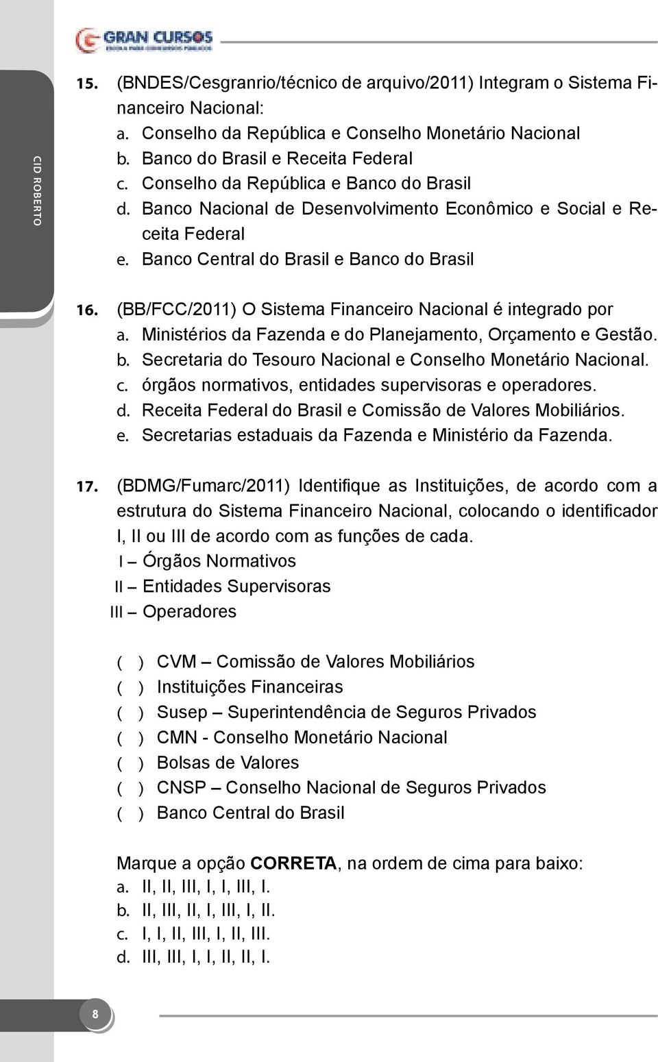 (BB/FCC/2011) O Sistema Financeiro Nacional é integrado por a. Ministérios da Fazenda e do Planejamento, Orçamento e Gestão. b. Secretaria do Tesouro Nacional e Conselho Monetário Nacional. c.