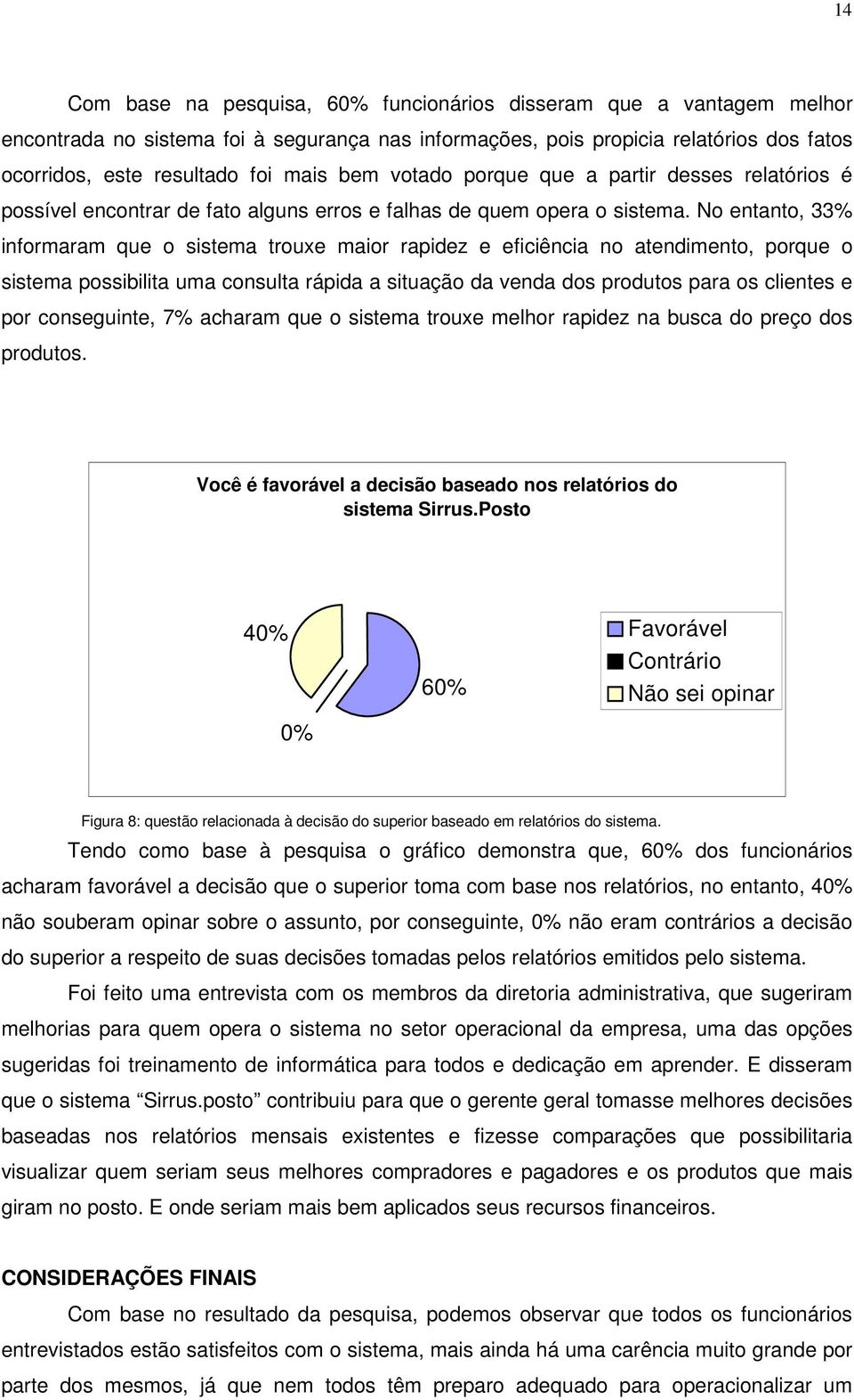 No entanto, 33% informaram que o sistema trouxe maior rapidez e eficiência no atendimento, porque o sistema possibilita uma consulta rápida a situação da venda dos produtos para os clientes e por