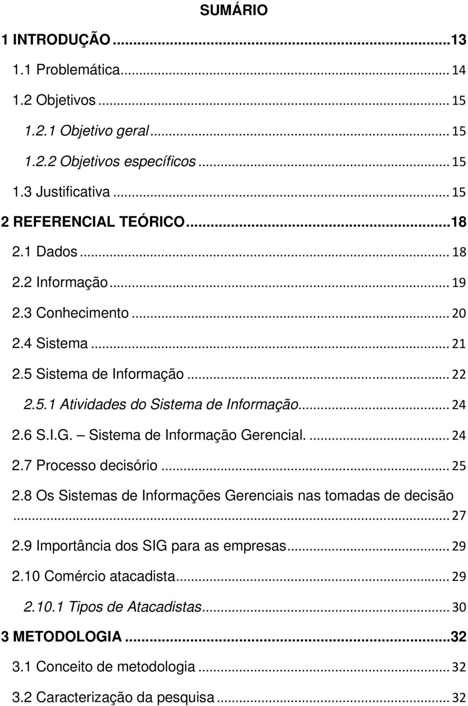 .. 24 2.6 S.I.G. Sistema de Informação Gerencial.... 24 2.7 Processo decisório... 25 2.8 Os Sistemas de Informações Gerenciais nas tomadas de decisão... 27 2.