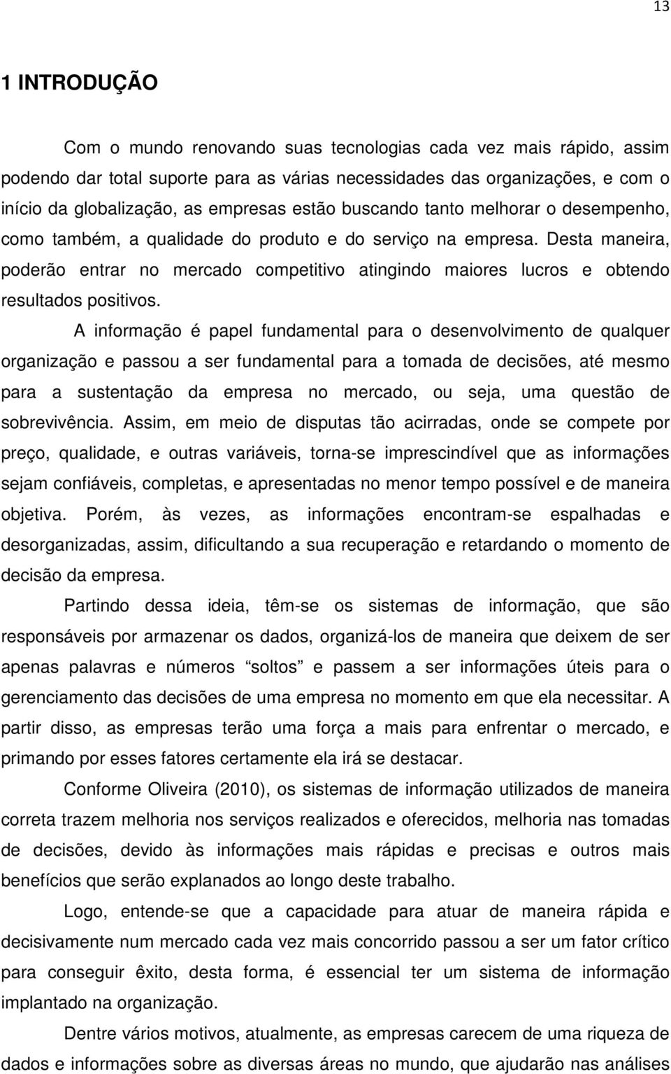 Desta maneira, poderão entrar no mercado competitivo atingindo maiores lucros e obtendo resultados positivos.