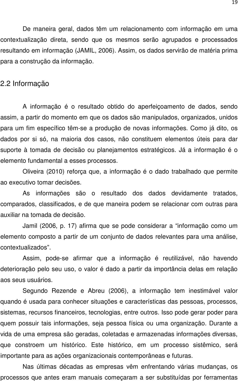 2 Informação A informação é o resultado obtido do aperfeiçoamento de dados, sendo assim, a partir do momento em que os dados são manipulados, organizados, unidos para um fim específico têm-se a