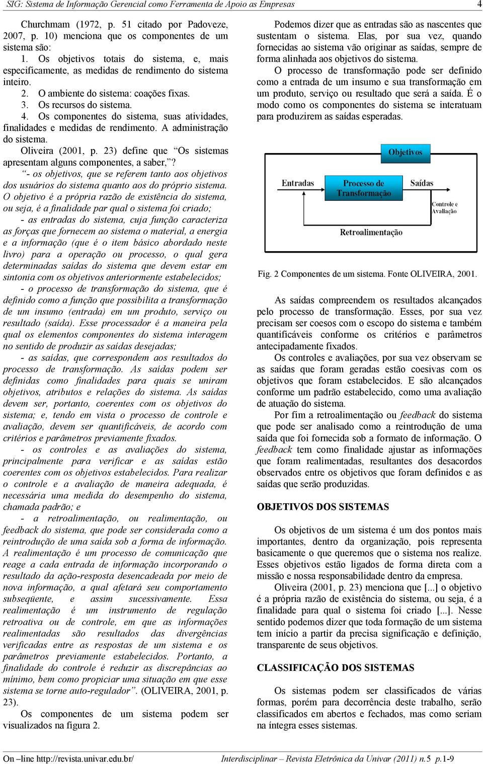 Os componentes do sistema, suas atividades, finalidades e medidas de rendimento. A administração do sistema. Oliveira (2001, p. 23) define que Os sistemas apresentam alguns componentes, a saber,?