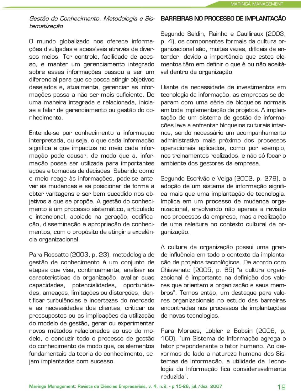 informações passa a não ser mais suficiente. De uma maneira integrada e relacionada, iniciase a falar de gerenciamento ou gestão do conhecimento.