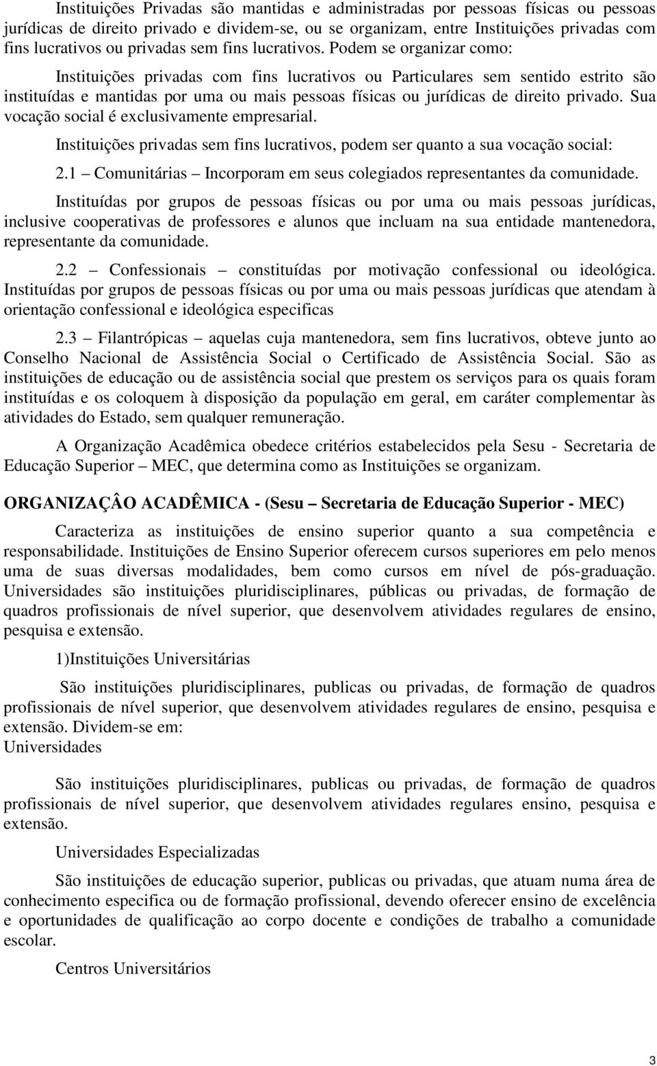 Podem se organizar como: Instituições privadas com fins lucrativos ou Particulares sem sentido estrito são instituídas e mantidas por uma ou mais pessoas físicas ou jurídicas de direito privado.