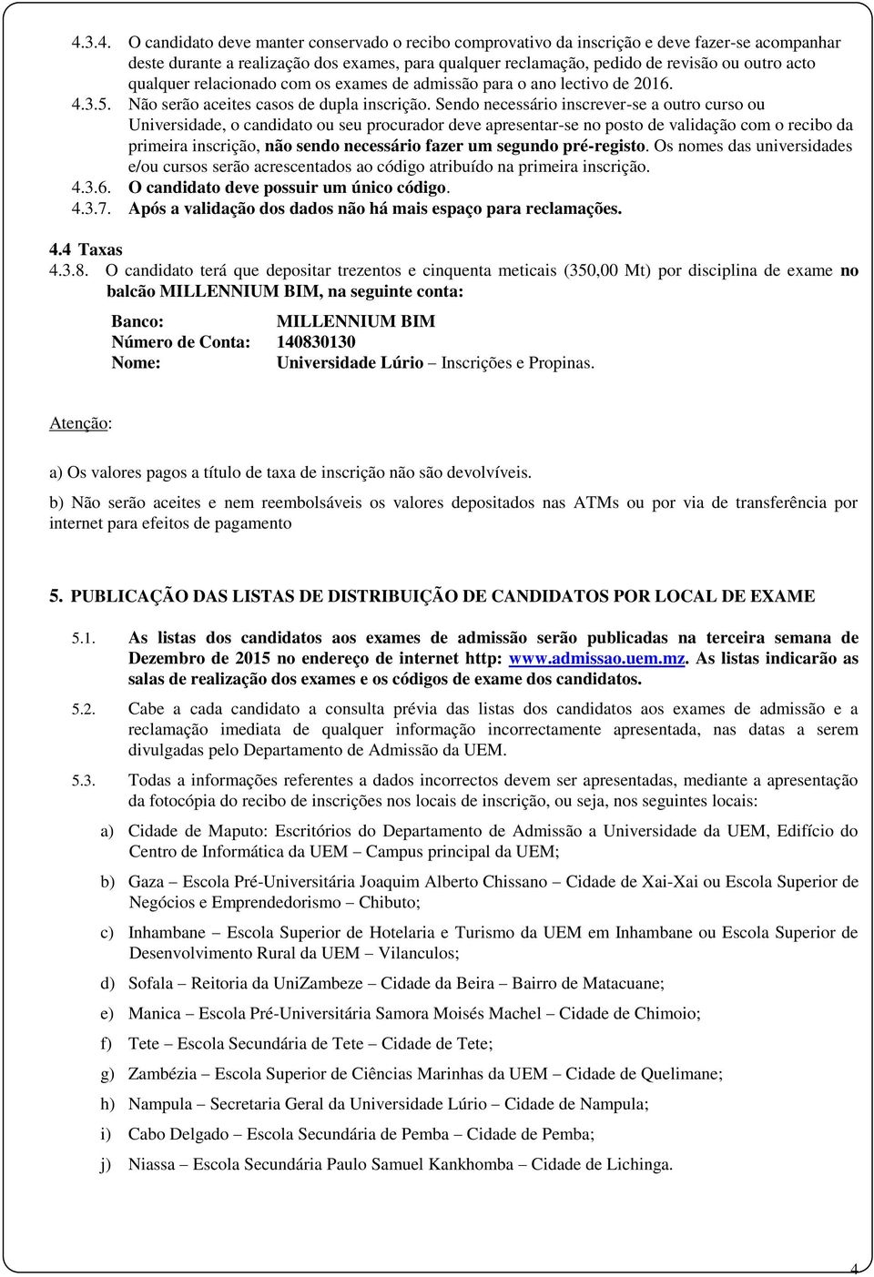 Sendo necessário inscrever-se a outro curso ou Universidade, o candidato ou seu procurador deve apresentar-se no posto de validação com o recibo da primeira inscrição, não sendo necessário fazer um