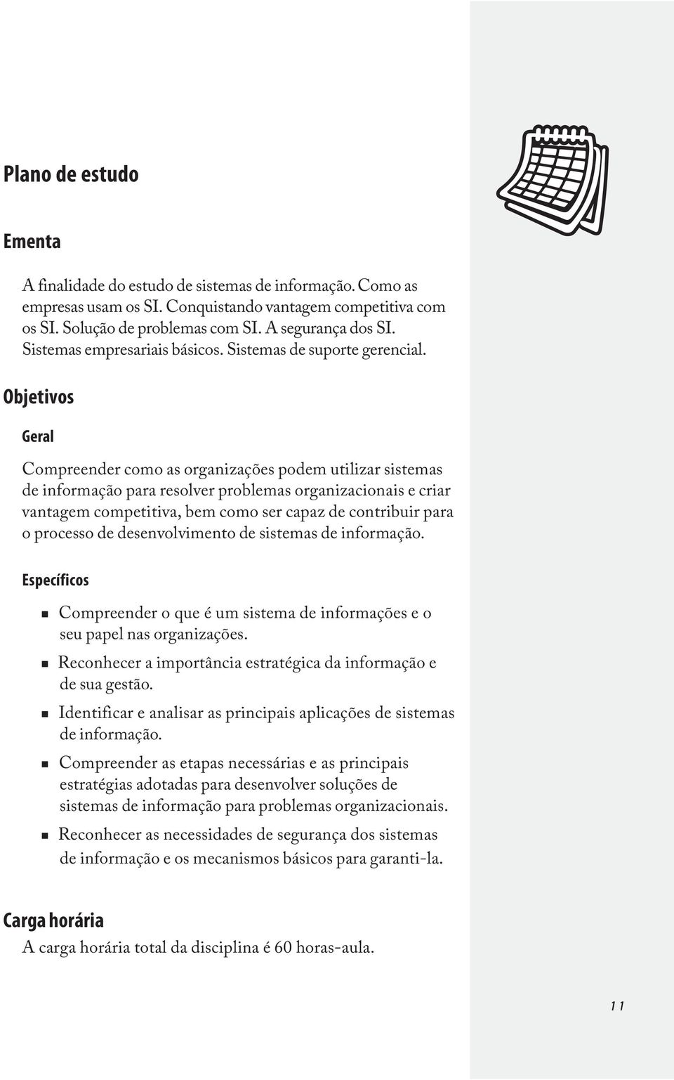 Objetivos Geral Compreender como as organizações podem utilizar sistemas de informação para resolver problemas organizacionais e criar vantagem competitiva, bem como ser capaz de contribuir para o