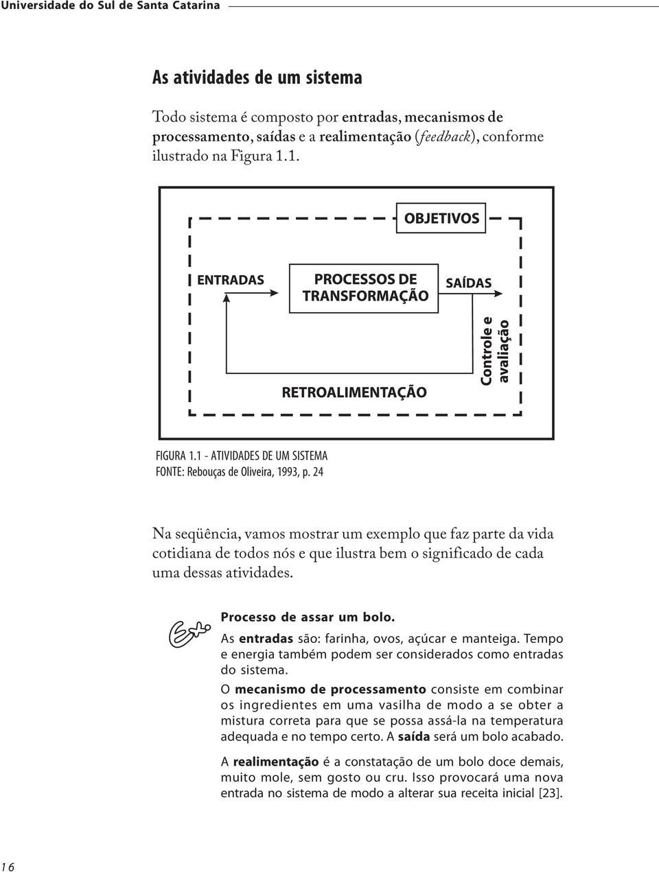 24 Na seqüência, vamos mostrar um exemplo que faz parte da vida cotidiana de todos nós e que ilustra bem o significado de cada uma dessas atividades. Processo de assar um bolo.