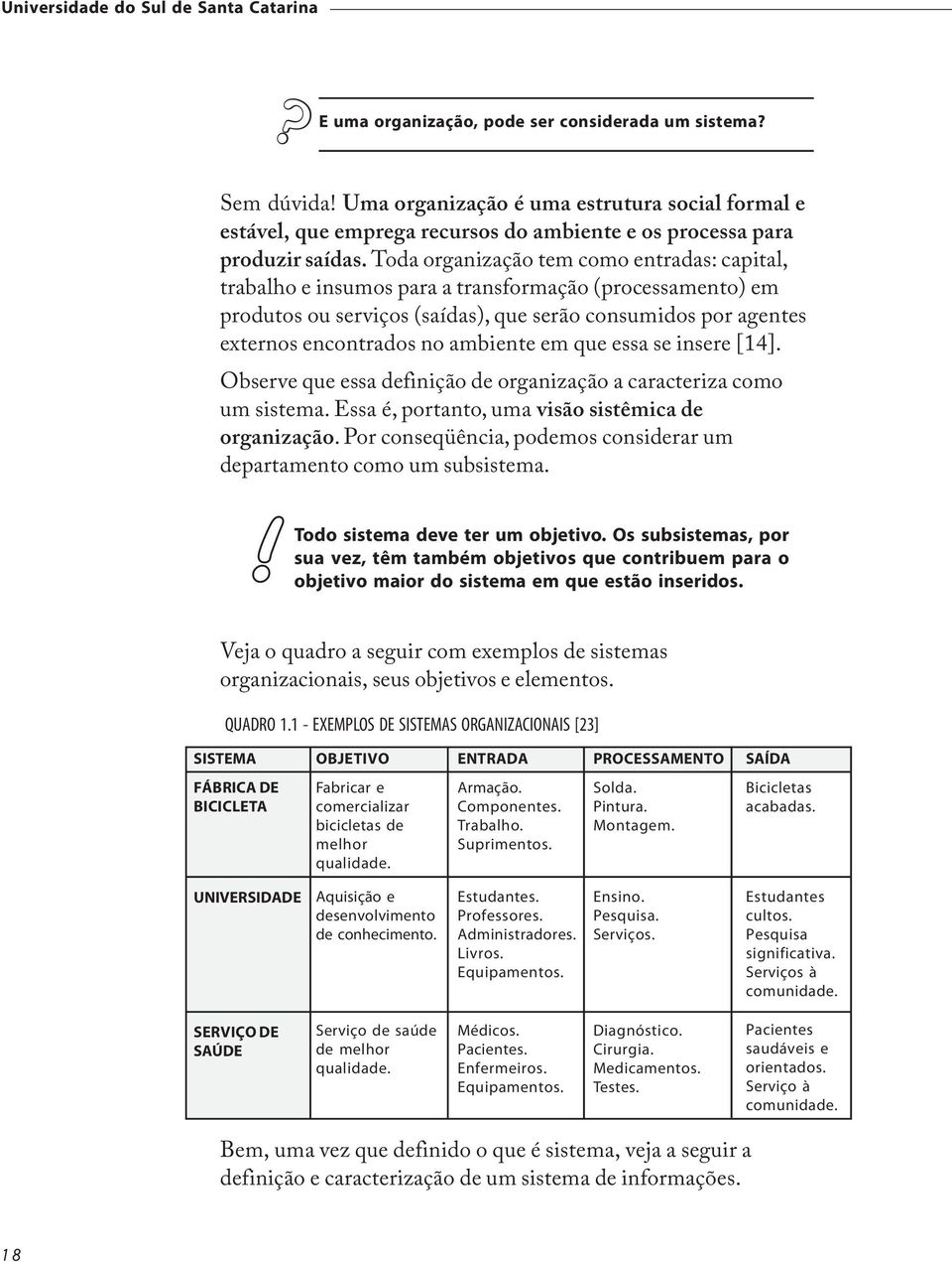 Toda organização tem como entradas: capital, trabalho e insumos para a transformação (processamento) em produtos ou serviços (saídas), que serão consumidos por agentes externos encontrados no