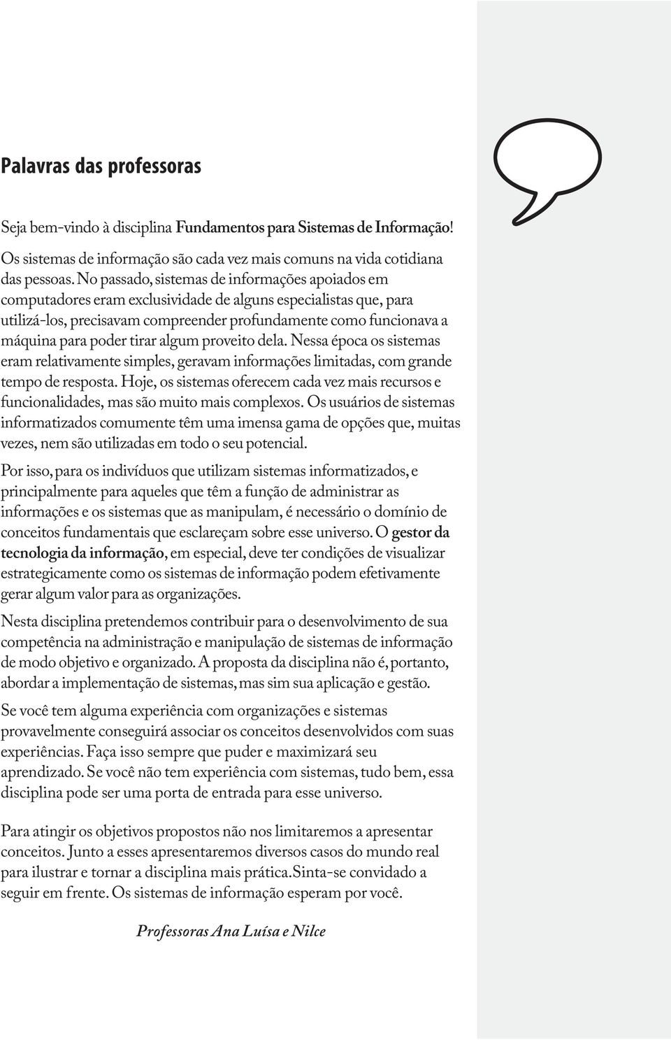 poder tirar algum proveito dela. Nessa época os sistemas eram relativamente simples, geravam informações limitadas, com grande tempo de resposta.