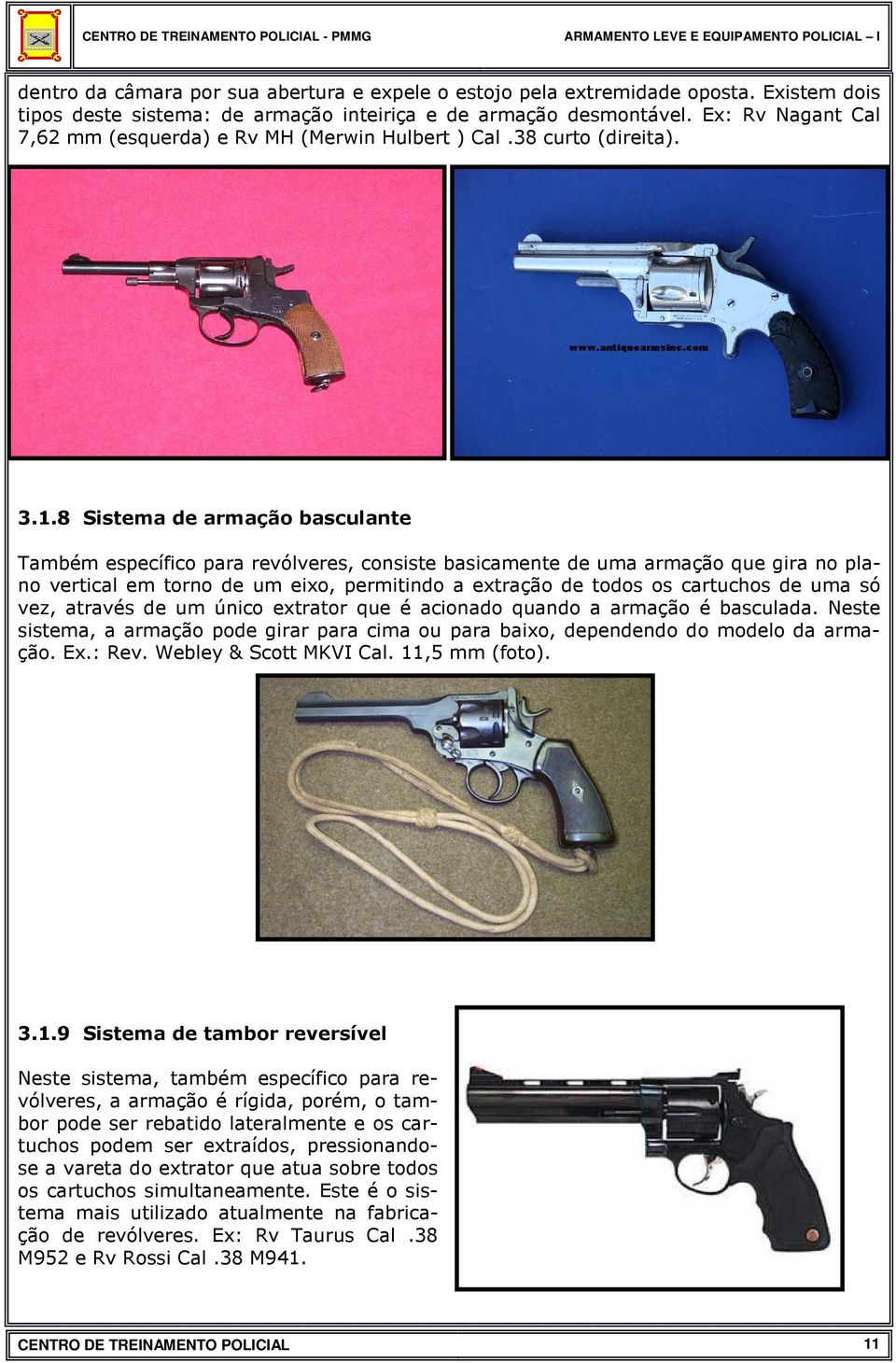 8 Sistema de armação basculante Também específico para revólveres, consiste basicamente de uma armação que gira no plano vertical em torno de um eixo, permitindo a extração de todos os cartuchos de